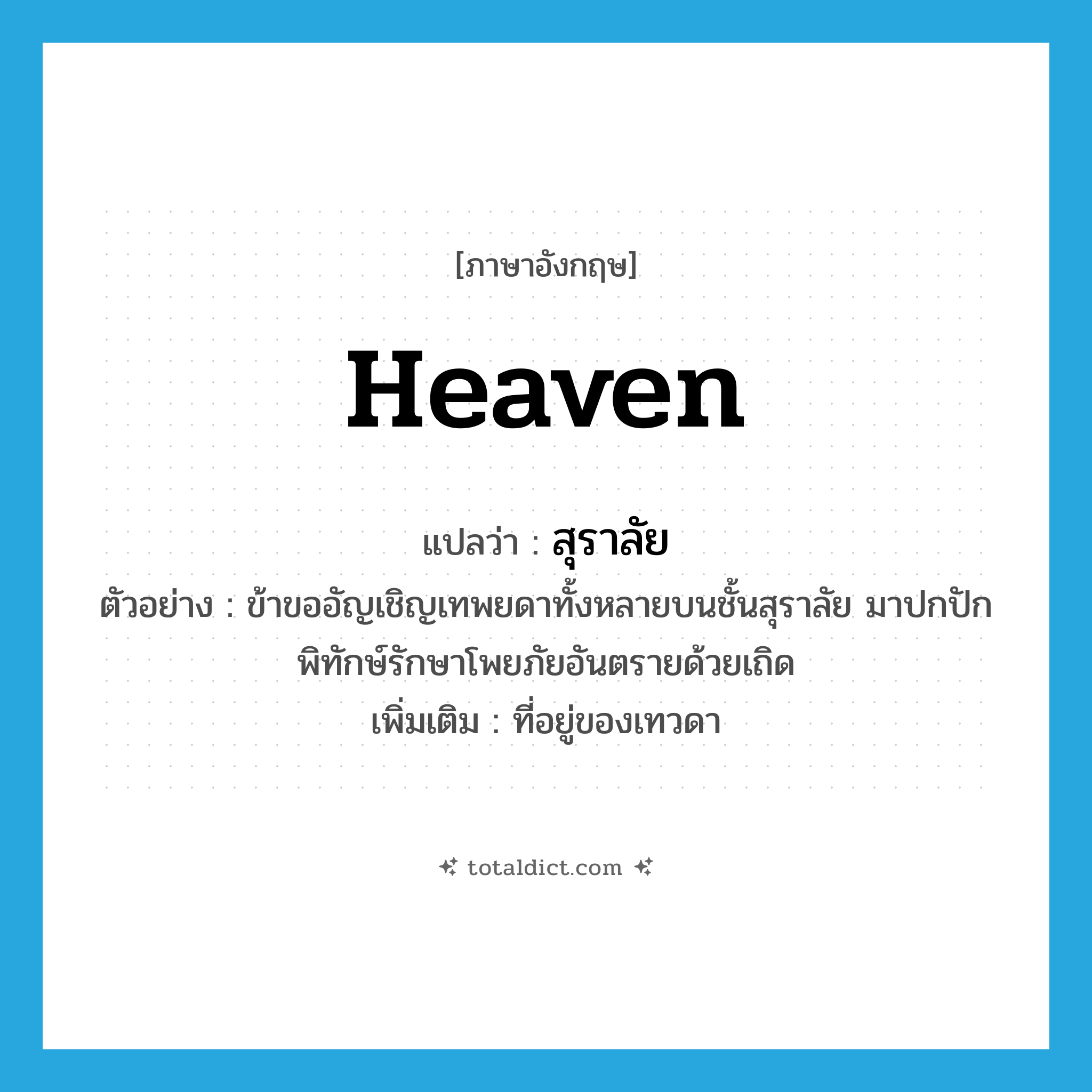 heaven แปลว่า?, คำศัพท์ภาษาอังกฤษ heaven แปลว่า สุราลัย ประเภท N ตัวอย่าง ข้าขออัญเชิญเทพยดาทั้งหลายบนชั้นสุราลัย มาปกปักพิทักษ์รักษาโพยภัยอันตรายด้วยเถิด เพิ่มเติม ที่อยู่ของเทวดา หมวด N