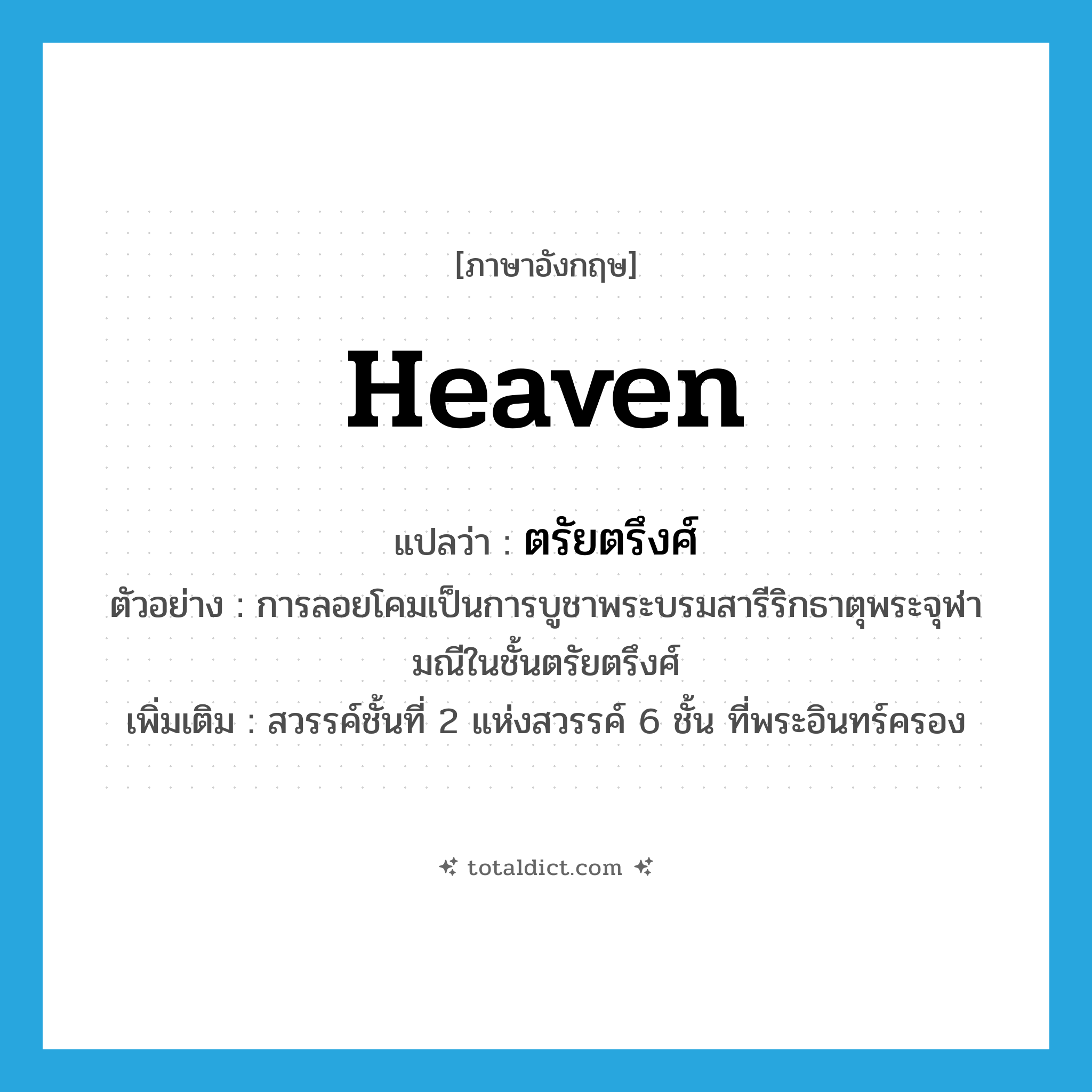 heaven แปลว่า?, คำศัพท์ภาษาอังกฤษ heaven แปลว่า ตรัยตรึงศ์ ประเภท N ตัวอย่าง การลอยโคมเป็นการบูชาพระบรมสารีริกธาตุพระจุฬามณีในชั้นตรัยตรึงศ์ เพิ่มเติม สวรรค์ชั้นที่ 2 แห่งสวรรค์ 6 ชั้น ที่พระอินทร์ครอง หมวด N