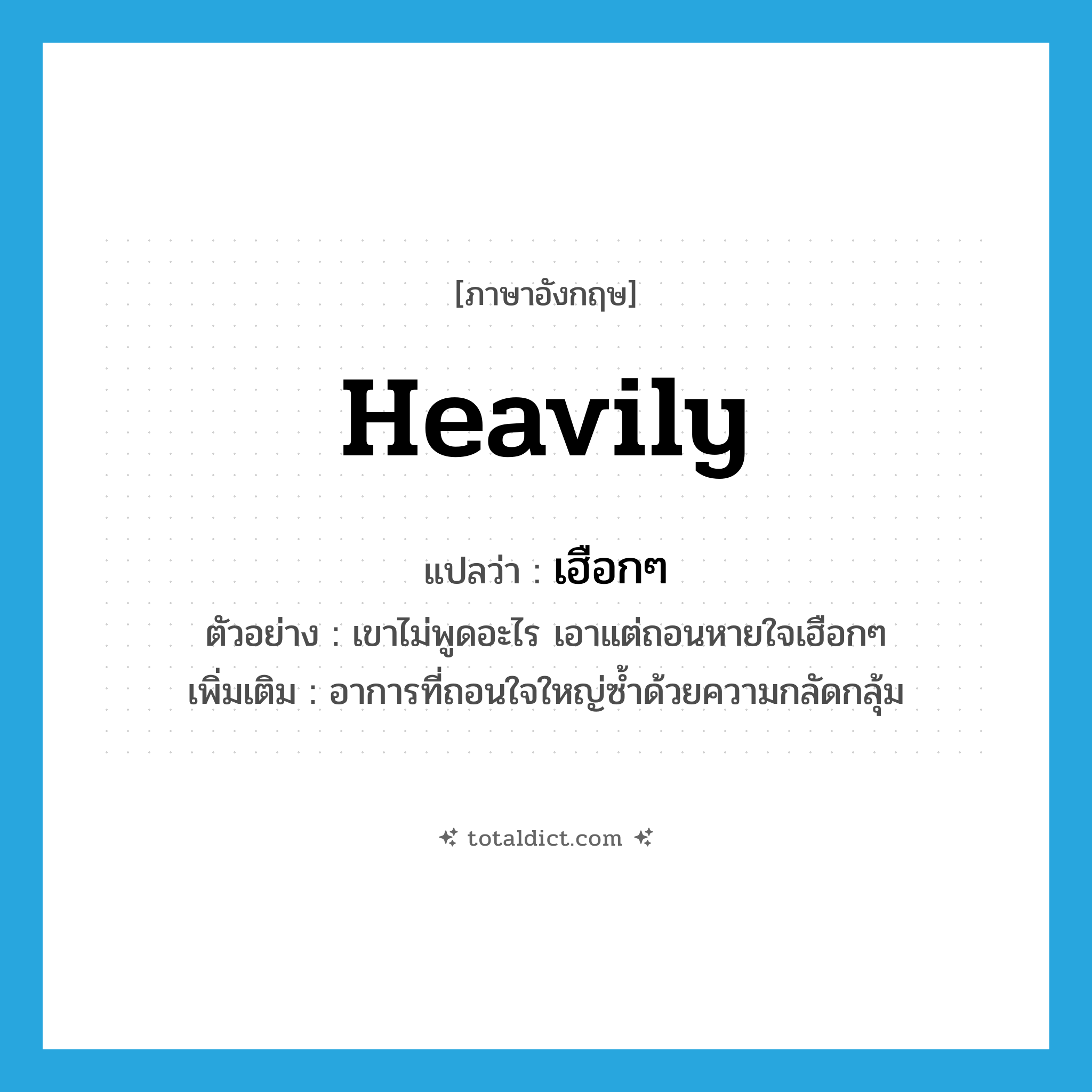 heavily แปลว่า?, คำศัพท์ภาษาอังกฤษ heavily แปลว่า เฮือกๆ ประเภท ADV ตัวอย่าง เขาไม่พูดอะไร เอาแต่ถอนหายใจเฮือกๆ เพิ่มเติม อาการที่ถอนใจใหญ่ซ้ำด้วยความกลัดกลุ้ม หมวด ADV