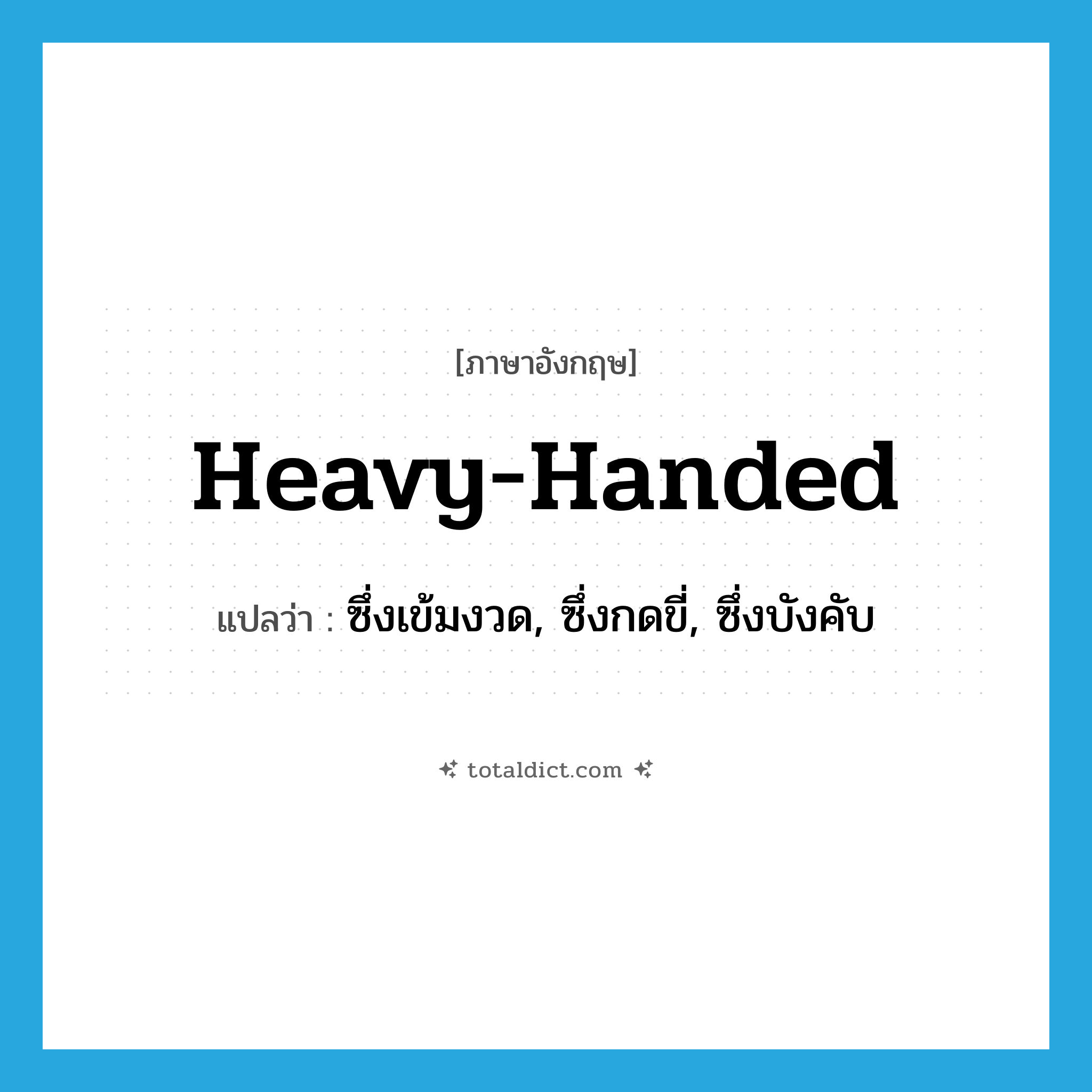 heavy handed แปลว่า?, คำศัพท์ภาษาอังกฤษ heavy-handed แปลว่า ซึ่งเข้มงวด, ซึ่งกดขี่, ซึ่งบังคับ ประเภท ADJ หมวด ADJ