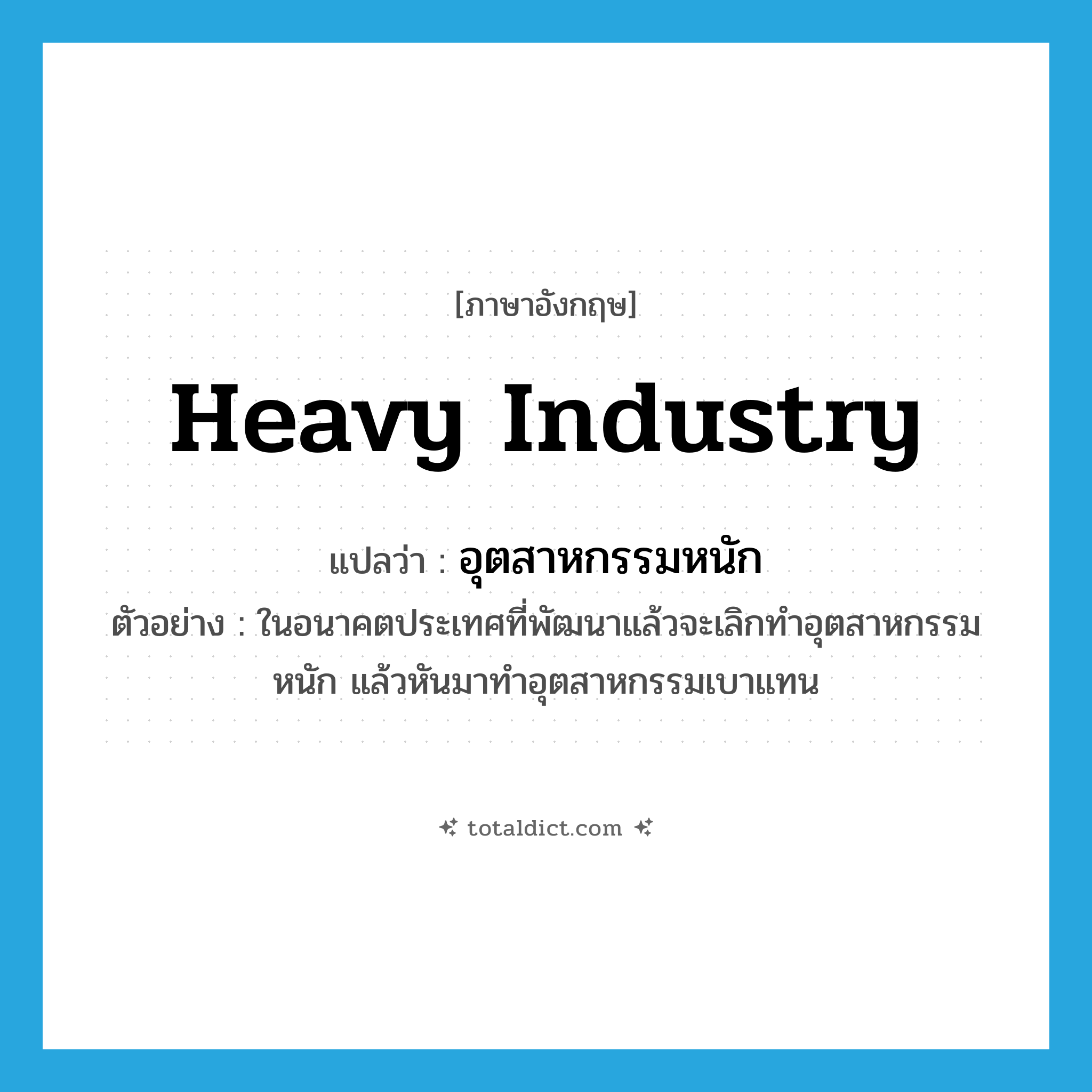 heavy industry แปลว่า?, คำศัพท์ภาษาอังกฤษ heavy industry แปลว่า อุตสาหกรรมหนัก ประเภท N ตัวอย่าง ในอนาคตประเทศที่พัฒนาแล้วจะเลิกทำอุตสาหกรรมหนัก แล้วหันมาทำอุตสาหกรรมเบาแทน หมวด N