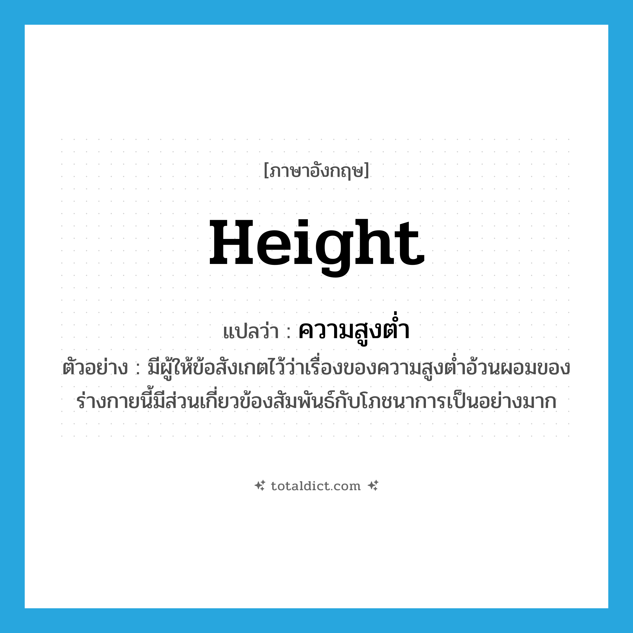 height แปลว่า?, คำศัพท์ภาษาอังกฤษ height แปลว่า ความสูงต่ำ ประเภท N ตัวอย่าง มีผู้ให้ข้อสังเกตไว้ว่าเรื่องของความสูงต่ำอ้วนผอมของร่างกายนี้มีส่วนเกี่ยวข้องสัมพันธ์กับโภชนาการเป็นอย่างมาก หมวด N