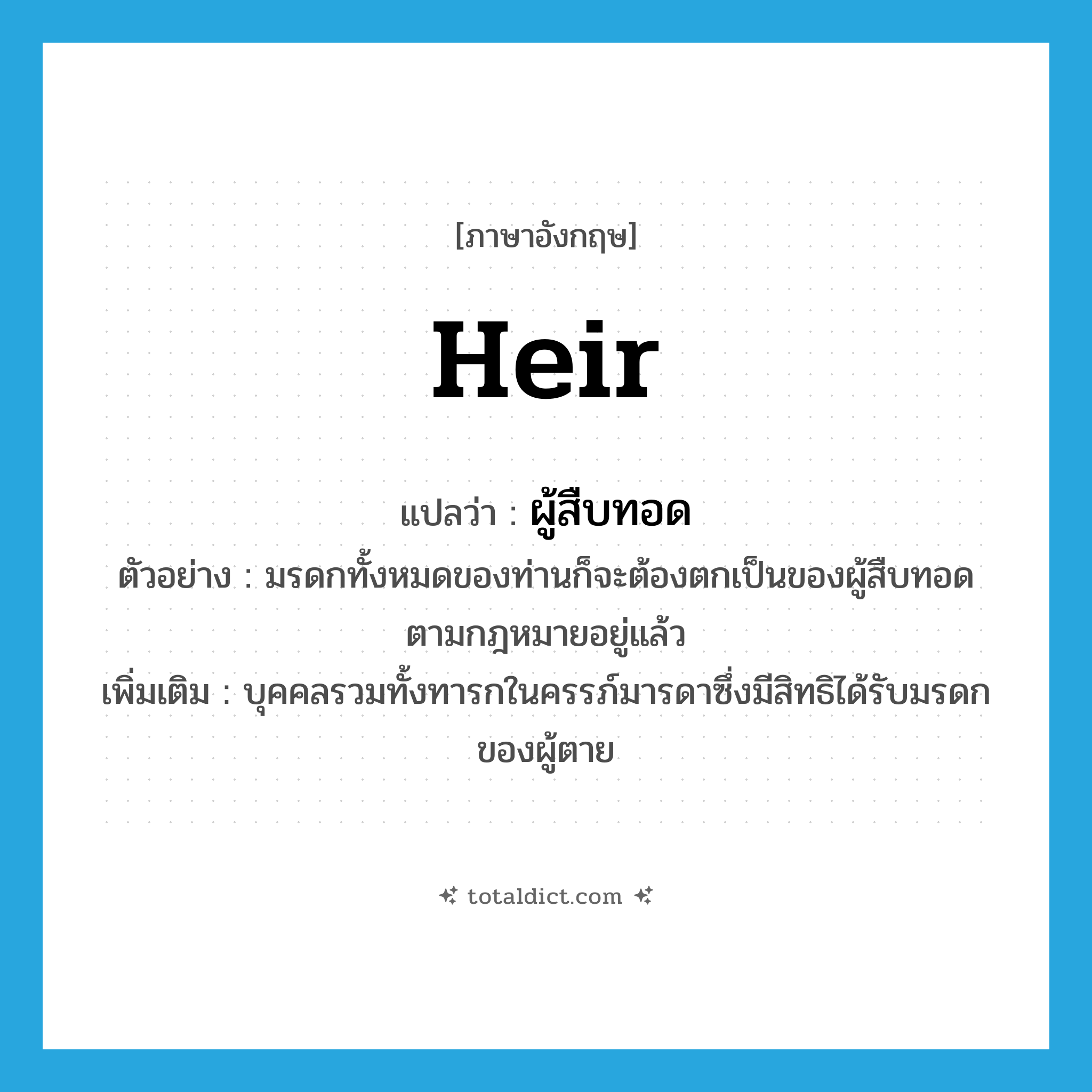 heir แปลว่า?, คำศัพท์ภาษาอังกฤษ heir แปลว่า ผู้สืบทอด ประเภท N ตัวอย่าง มรดกทั้งหมดของท่านก็จะต้องตกเป็นของผู้สืบทอดตามกฎหมายอยู่แล้ว เพิ่มเติม บุคคลรวมทั้งทารกในครรภ์มารดาซึ่งมีสิทธิได้รับมรดกของผู้ตาย หมวด N