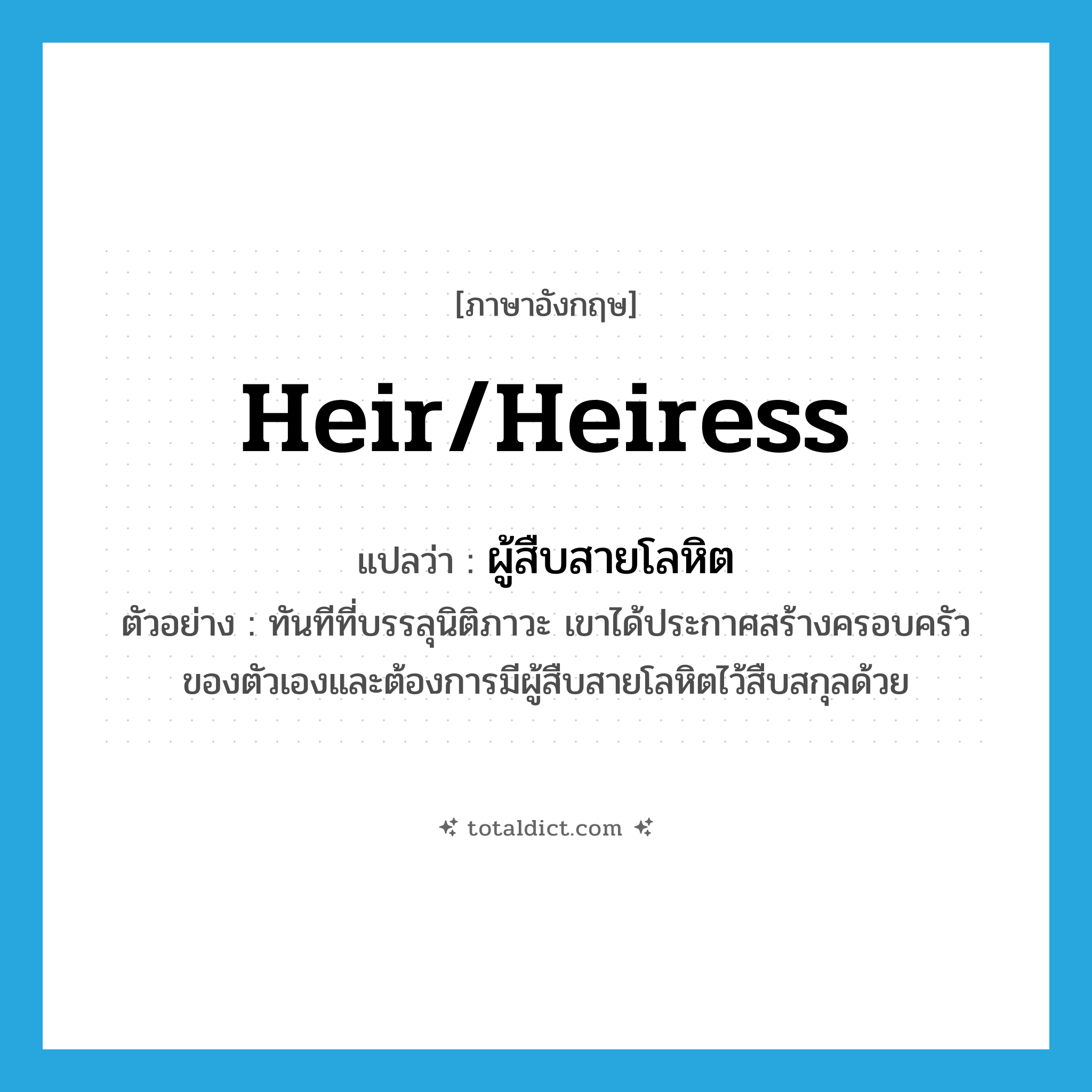 heir/heiress แปลว่า?, คำศัพท์ภาษาอังกฤษ heir/heiress แปลว่า ผู้สืบสายโลหิต ประเภท N ตัวอย่าง ทันทีที่บรรลุนิติภาวะ เขาได้ประกาศสร้างครอบครัวของตัวเองและต้องการมีผู้สืบสายโลหิตไว้สืบสกุลด้วย หมวด N