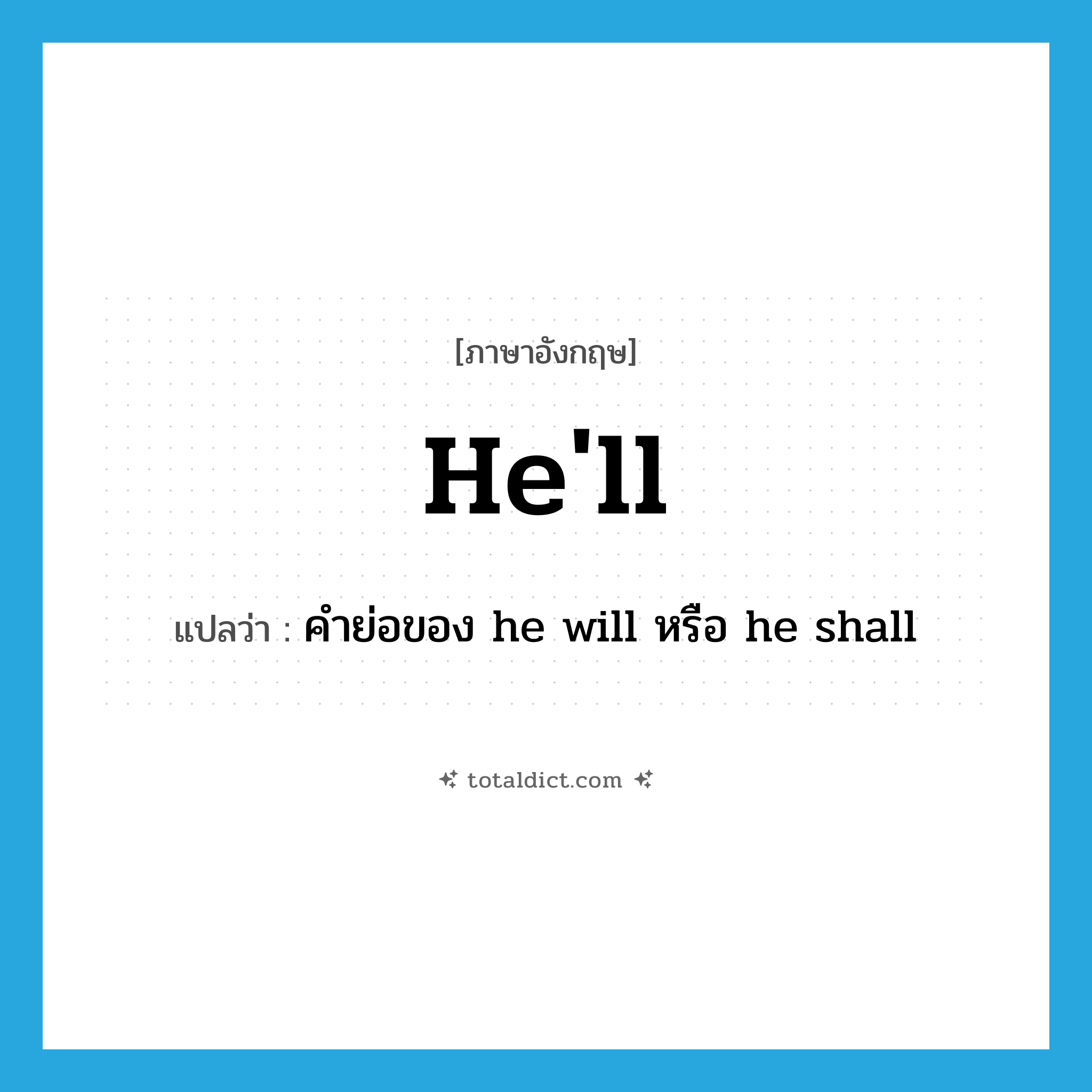 hell แปลว่า?, คำศัพท์ภาษาอังกฤษ he&#39;ll แปลว่า คำย่อของ he will หรือ he shall ประเภท VT หมวด VT