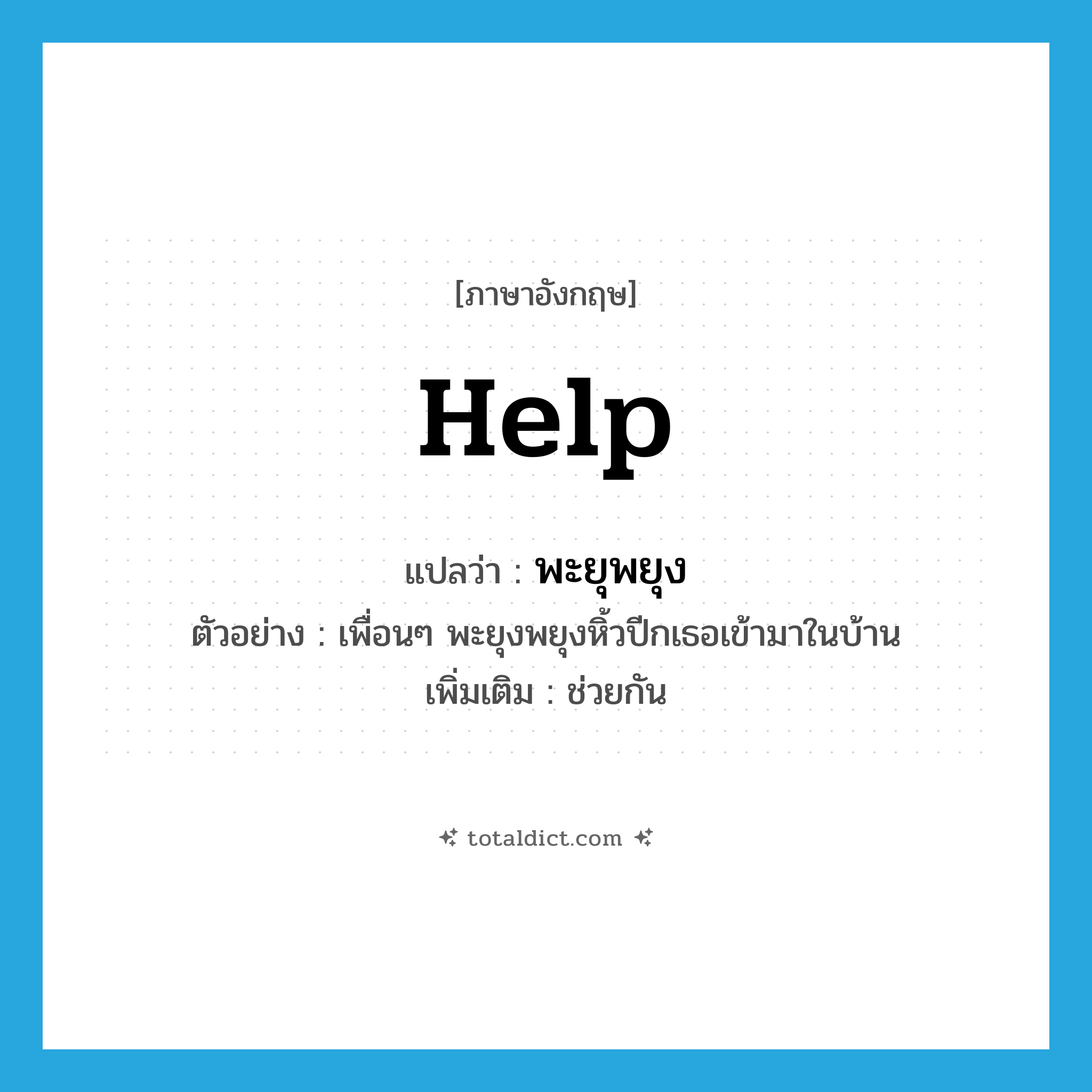 help! แปลว่า?, คำศัพท์ภาษาอังกฤษ help แปลว่า พะยุพยุง ประเภท V ตัวอย่าง เพื่อนๆ พะยุงพยุงหิ้วปีกเธอเข้ามาในบ้าน เพิ่มเติม ช่วยกัน หมวด V