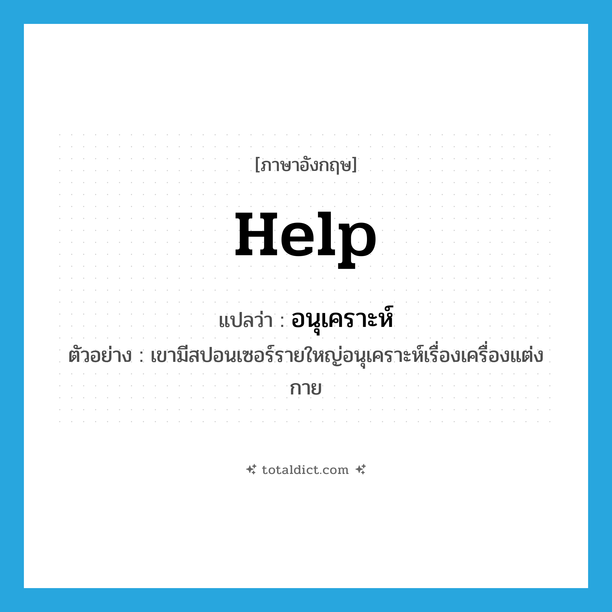 help! แปลว่า?, คำศัพท์ภาษาอังกฤษ help แปลว่า อนุเคราะห์ ประเภท V ตัวอย่าง เขามีสปอนเซอร์รายใหญ่อนุเคราะห์เรื่องเครื่องแต่งกาย หมวด V