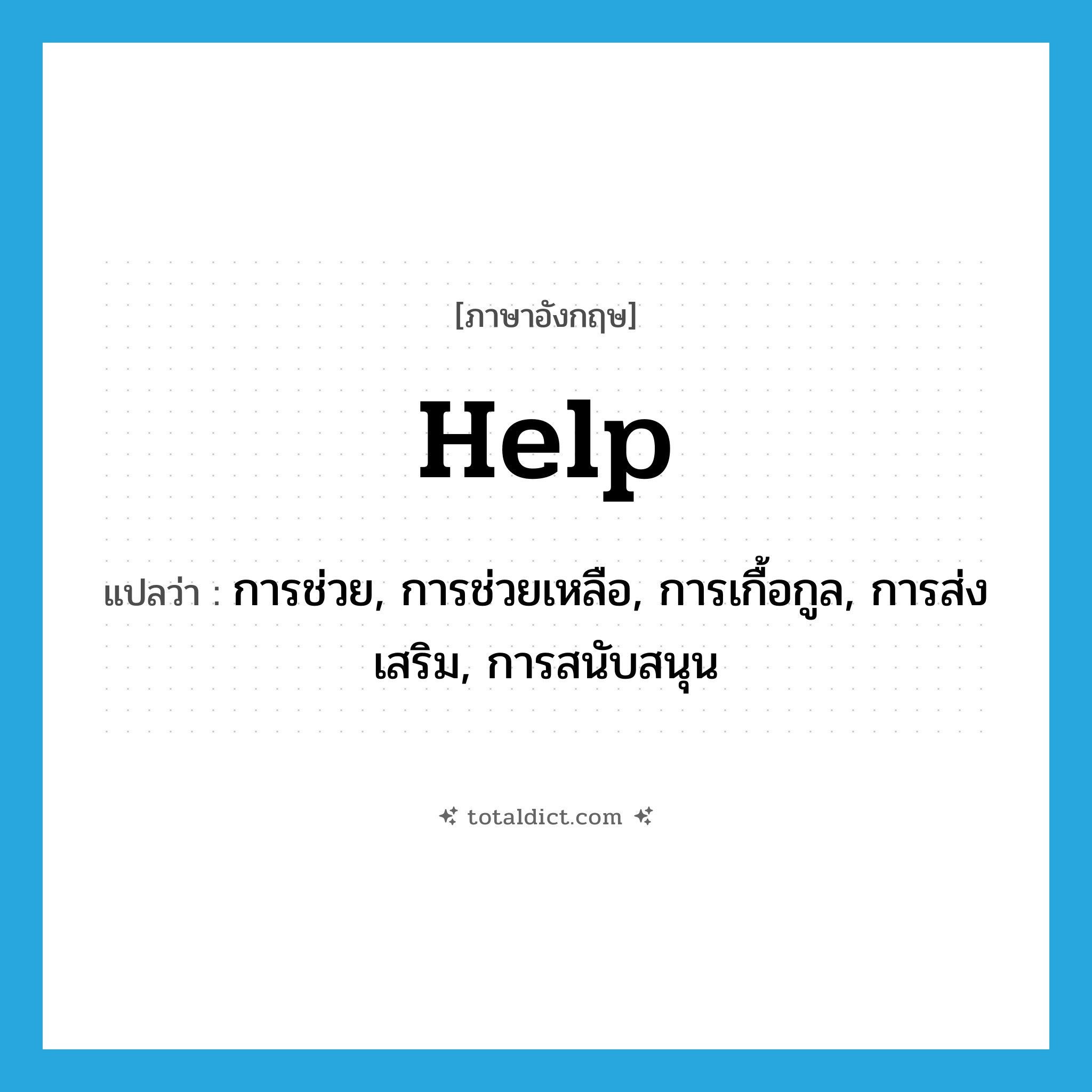 help! แปลว่า?, คำศัพท์ภาษาอังกฤษ help แปลว่า การช่วย, การช่วยเหลือ, การเกื้อกูล, การส่งเสริม, การสนับสนุน ประเภท N หมวด N