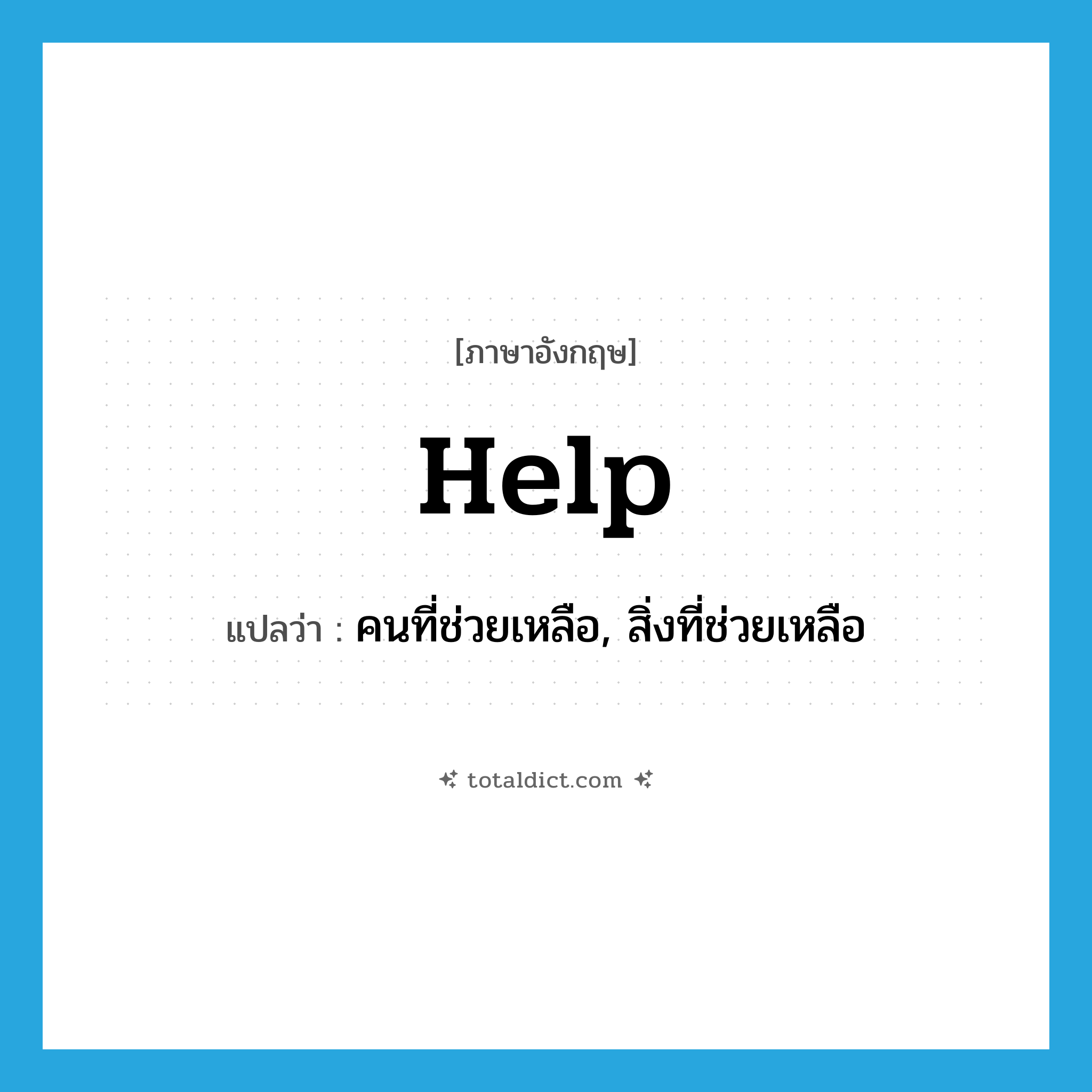 help! แปลว่า?, คำศัพท์ภาษาอังกฤษ help แปลว่า คนที่ช่วยเหลือ, สิ่งที่ช่วยเหลือ ประเภท N หมวด N