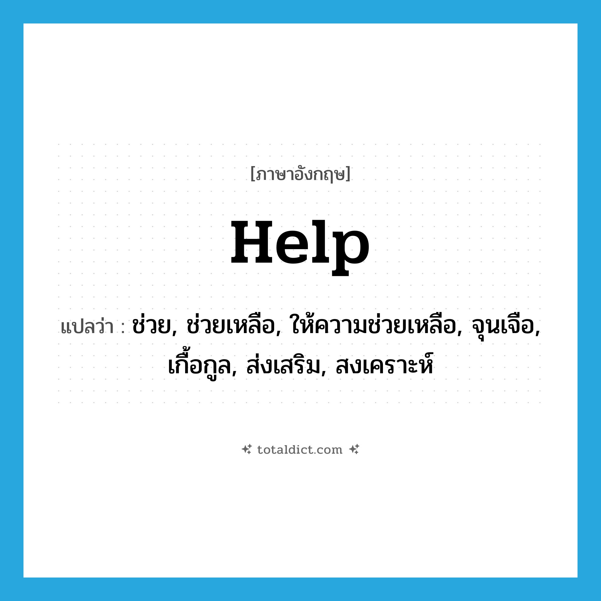 help! แปลว่า?, คำศัพท์ภาษาอังกฤษ help แปลว่า ช่วย, ช่วยเหลือ, ให้ความช่วยเหลือ, จุนเจือ, เกื้อกูล, ส่งเสริม, สงเคราะห์ ประเภท VT หมวด VT