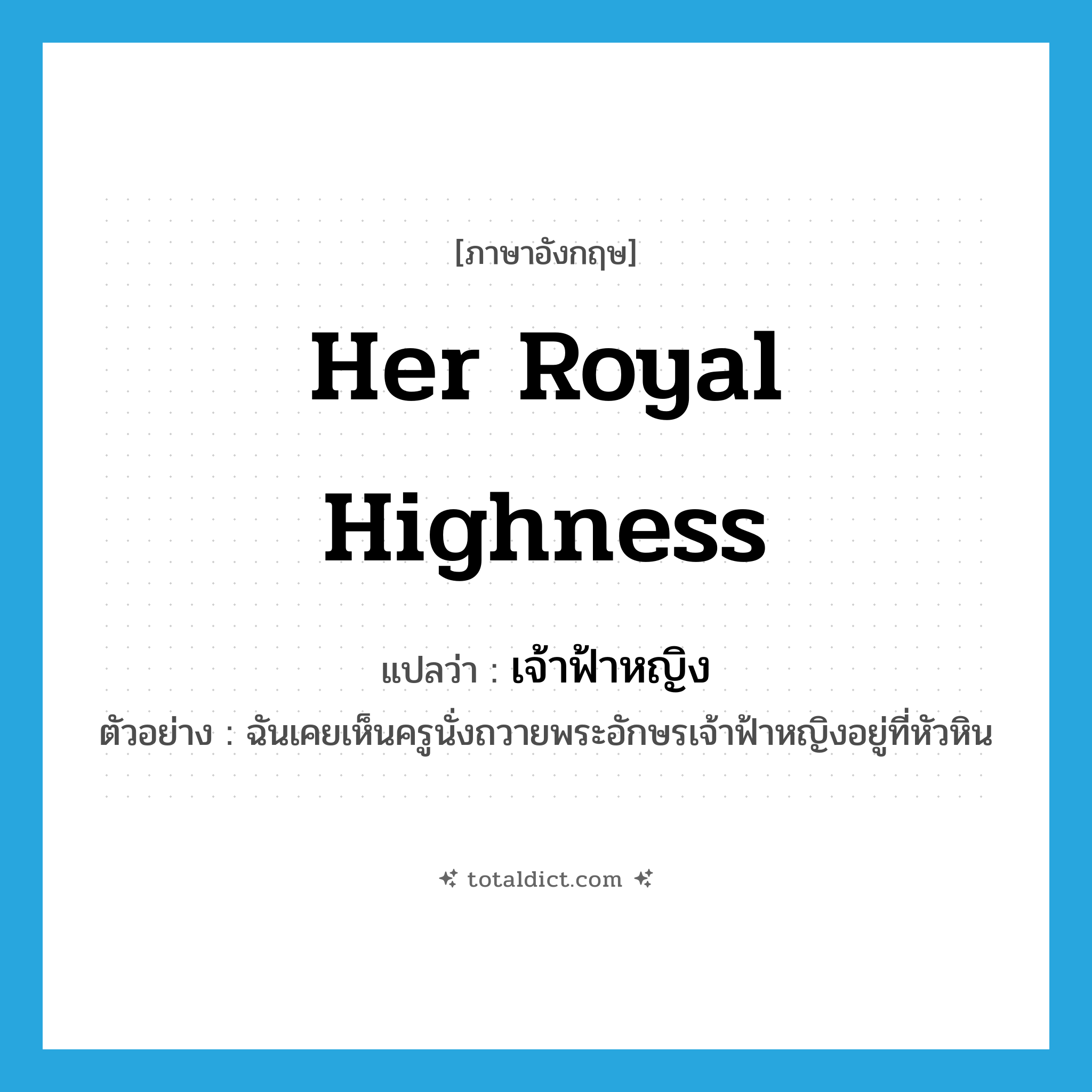 Her Royal Highness แปลว่า?, คำศัพท์ภาษาอังกฤษ Her Royal Highness แปลว่า เจ้าฟ้าหญิง ประเภท N ตัวอย่าง ฉันเคยเห็นครูนั่งถวายพระอักษรเจ้าฟ้าหญิงอยู่ที่หัวหิน หมวด N