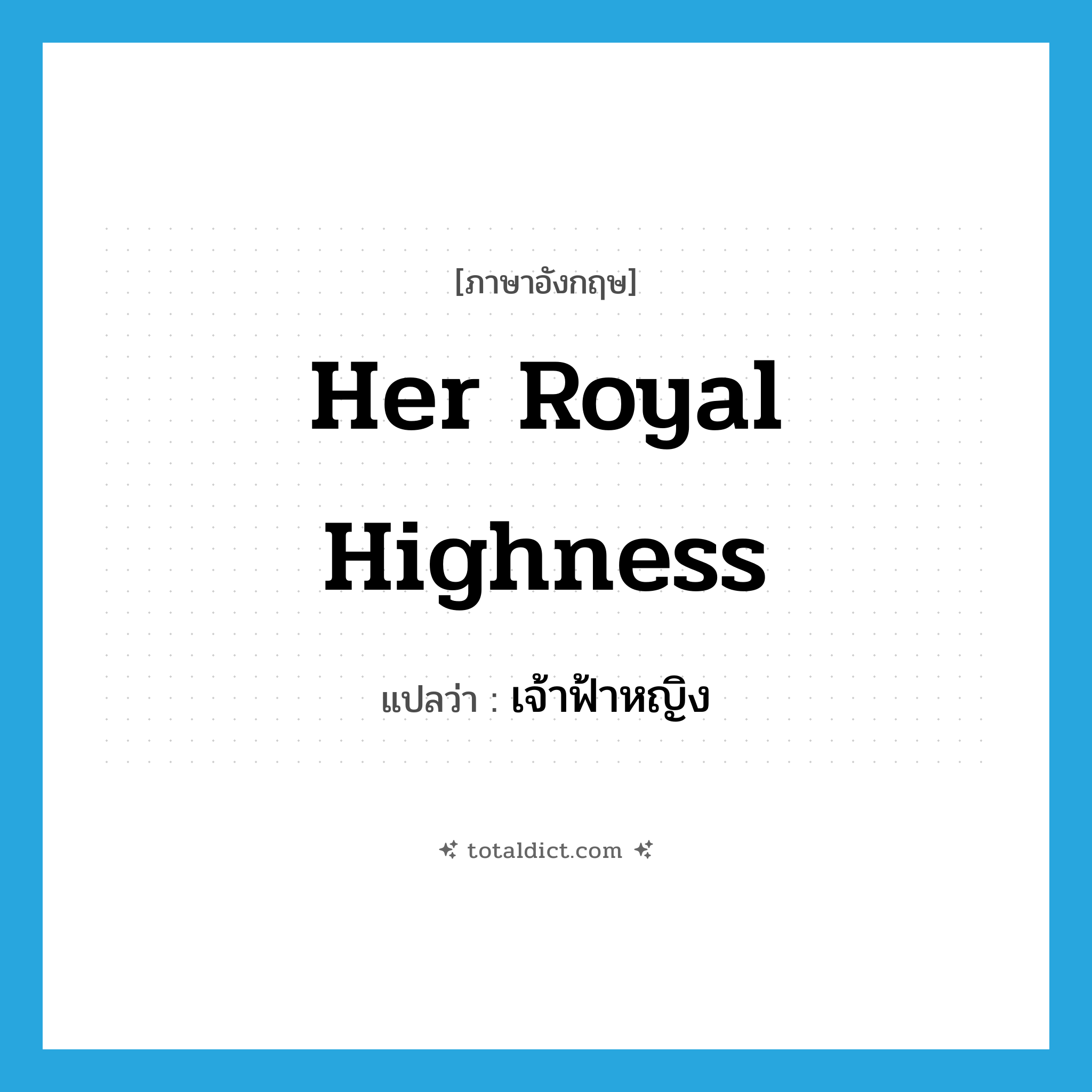 Her Royal Highness แปลว่า?, คำศัพท์ภาษาอังกฤษ Her Royal Highness แปลว่า เจ้าฟ้าหญิง ประเภท N หมวด N