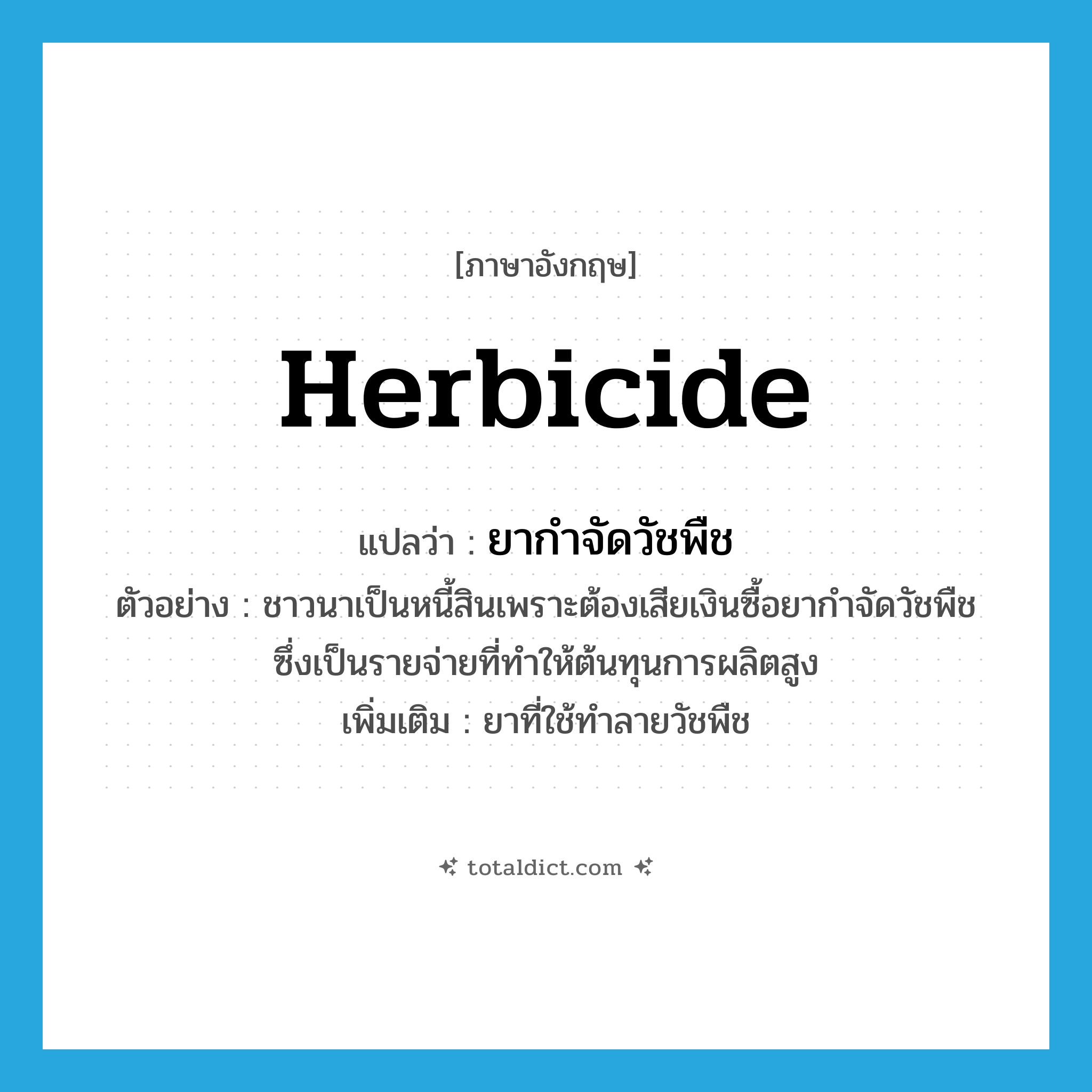 herbicide แปลว่า?, คำศัพท์ภาษาอังกฤษ herbicide แปลว่า ยากำจัดวัชพืช ประเภท N ตัวอย่าง ชาวนาเป็นหนี้สินเพราะต้องเสียเงินซื้อยากำจัดวัชพืช ซึ่งเป็นรายจ่ายที่ทำให้ต้นทุนการผลิตสูง เพิ่มเติม ยาที่ใช้ทำลายวัชพืช หมวด N