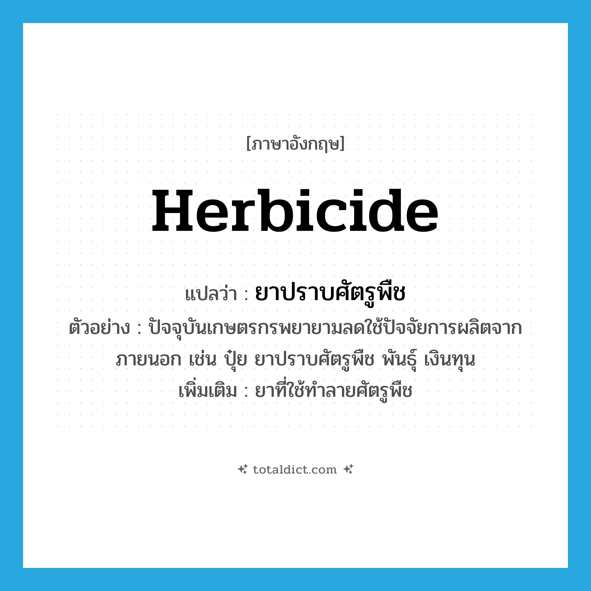 herbicide แปลว่า?, คำศัพท์ภาษาอังกฤษ herbicide แปลว่า ยาปราบศัตรูพืช ประเภท N ตัวอย่าง ปัจจุบันเกษตรกรพยายามลดใช้ปัจจัยการผลิตจากภายนอก เช่น ปุ๋ย ยาปราบศัตรูพืช พันธุ์ เงินทุน เพิ่มเติม ยาที่ใช้ทำลายศัตรูพืช หมวด N