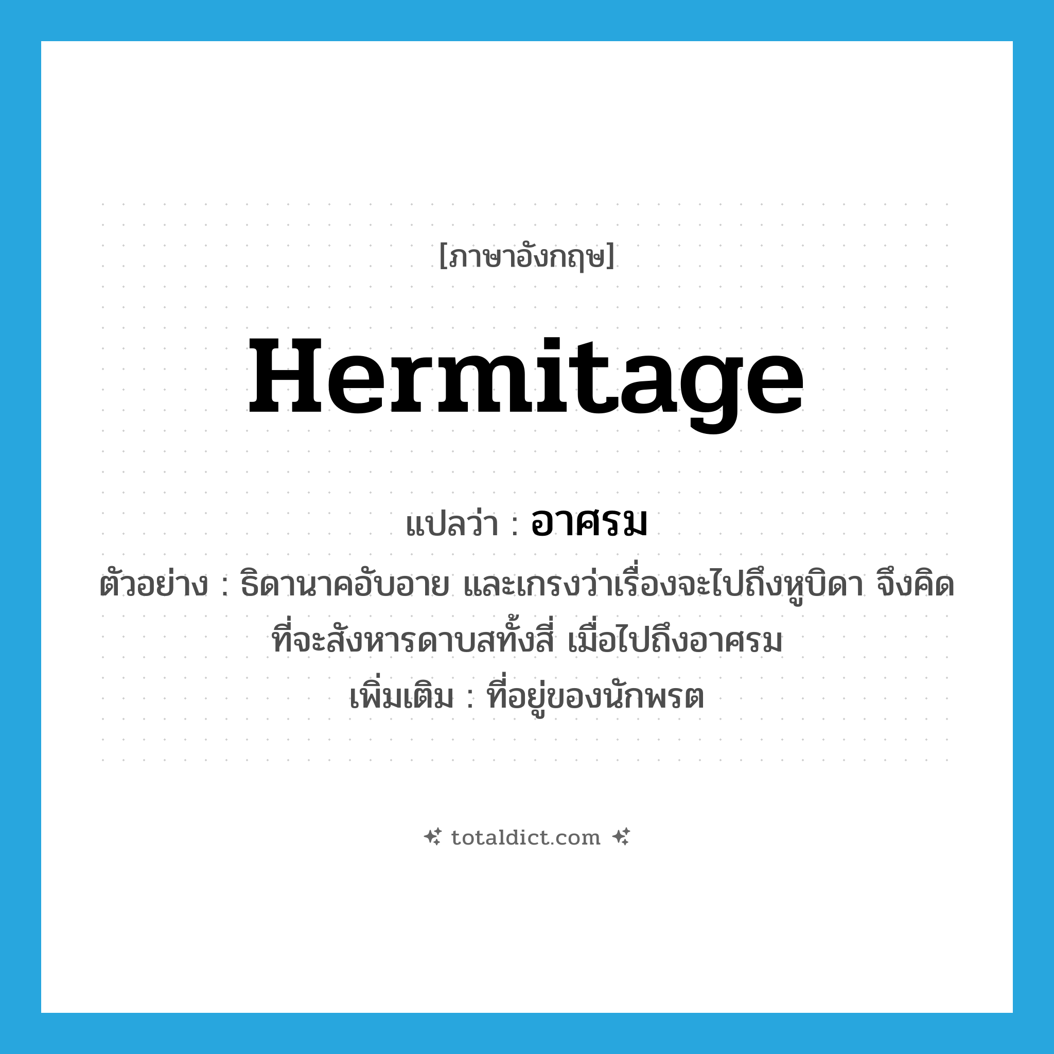 hermitage แปลว่า?, คำศัพท์ภาษาอังกฤษ hermitage แปลว่า อาศรม ประเภท N ตัวอย่าง ธิดานาคอับอาย และเกรงว่าเรื่องจะไปถึงหูบิดา จึงคิดที่จะสังหารดาบสทั้งสี่ เมื่อไปถึงอาศรม เพิ่มเติม ที่อยู่ของนักพรต หมวด N