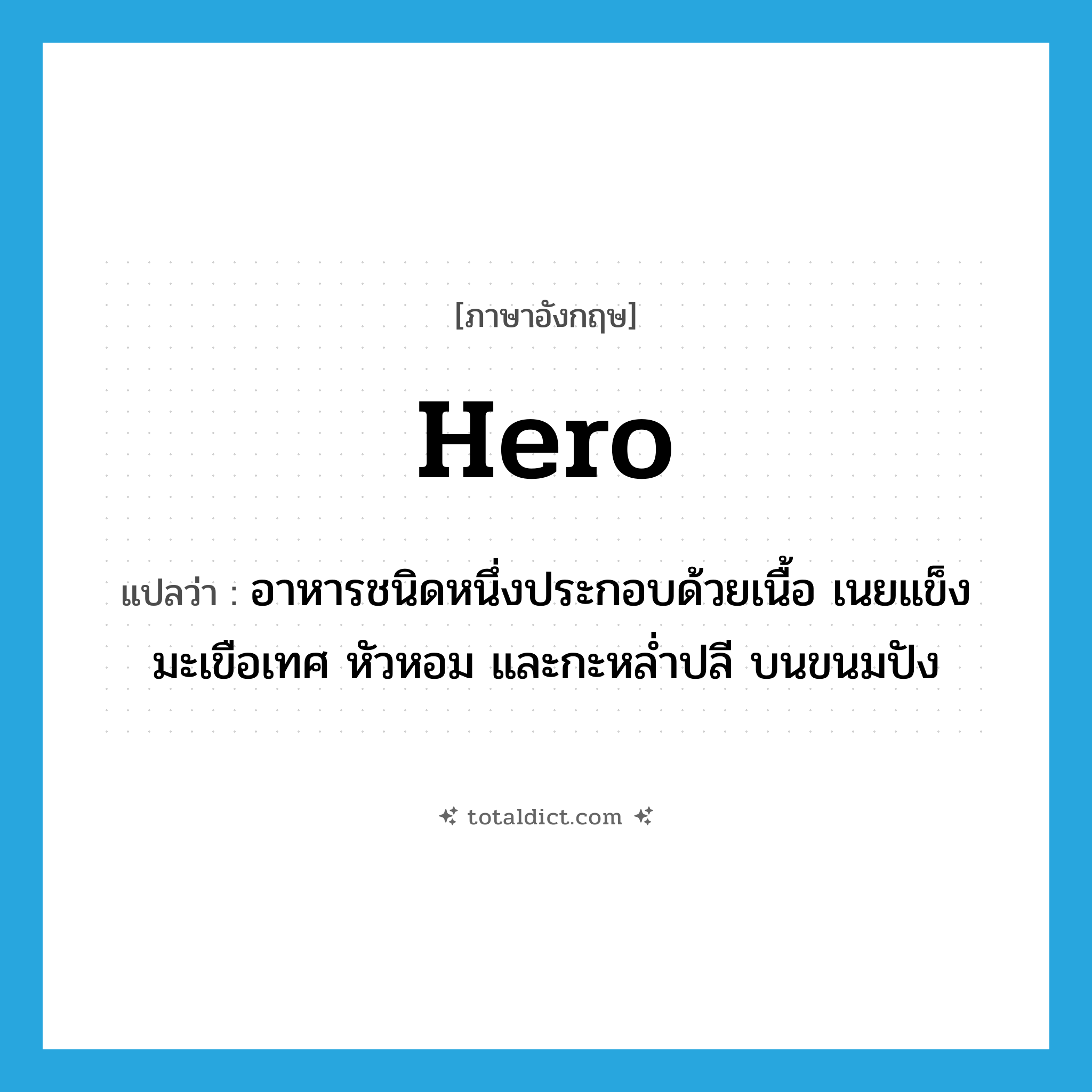 hero แปลว่า?, คำศัพท์ภาษาอังกฤษ hero แปลว่า อาหารชนิดหนึ่งประกอบด้วยเนื้อ เนยแข็ง มะเขือเทศ หัวหอม และกะหล่ำปลี บนขนมปัง ประเภท N หมวด N