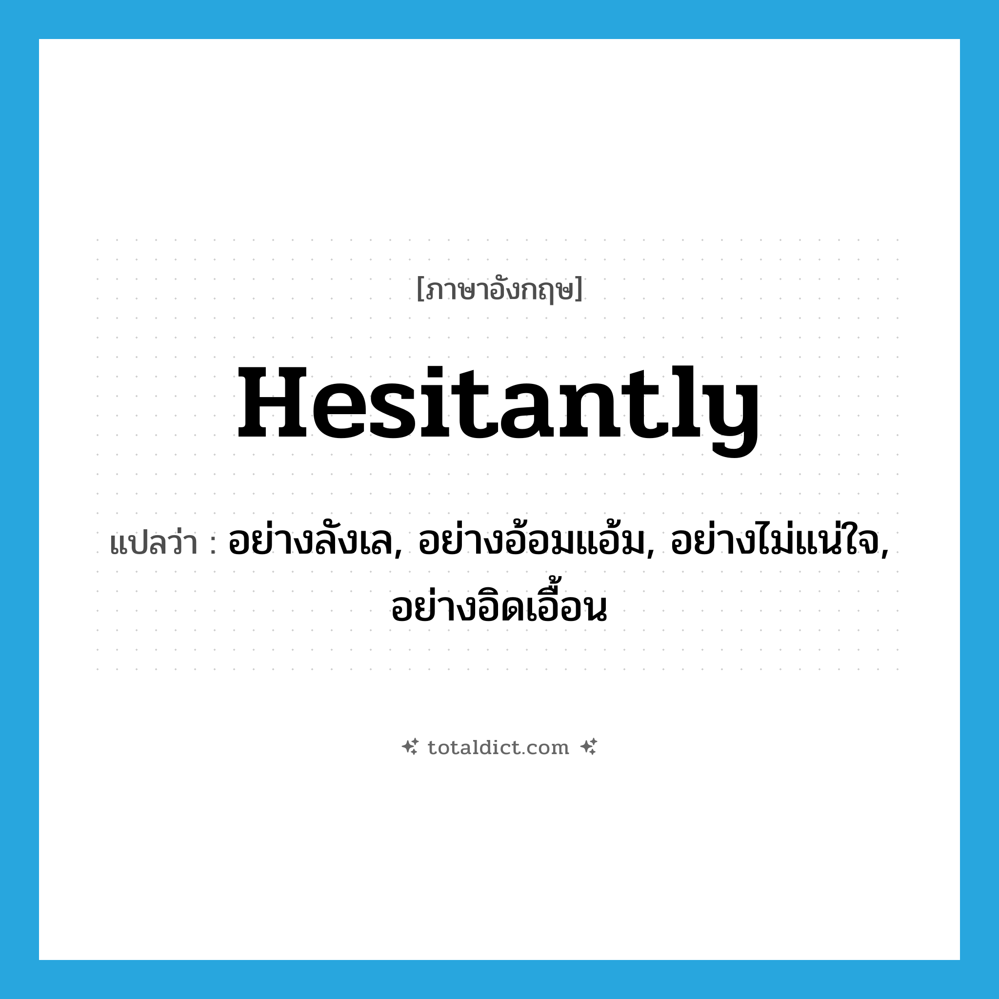 hesitantly แปลว่า?, คำศัพท์ภาษาอังกฤษ hesitantly แปลว่า อย่างลังเล, อย่างอ้อมแอ้ม, อย่างไม่แน่ใจ, อย่างอิดเอื้อน ประเภท ADV หมวด ADV