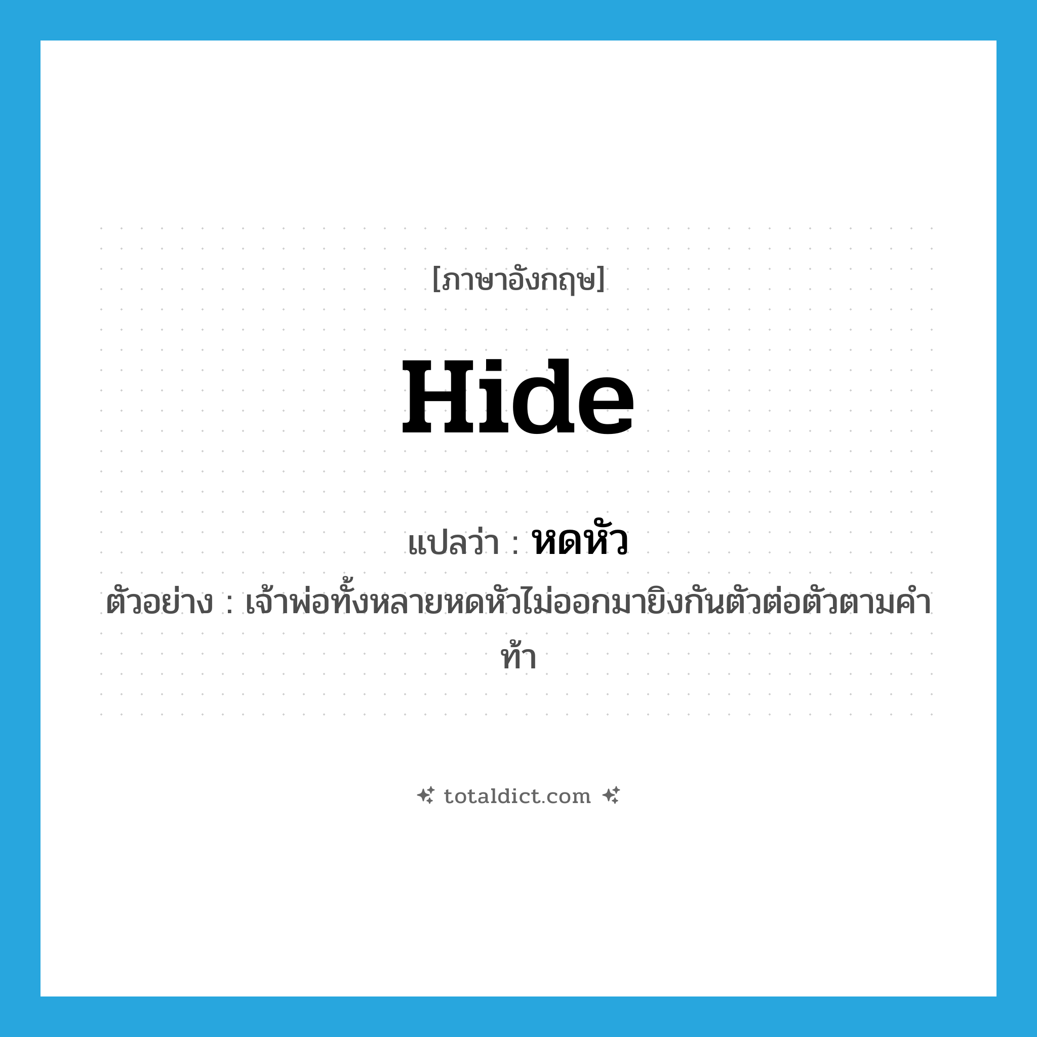 hide แปลว่า?, คำศัพท์ภาษาอังกฤษ hide แปลว่า หดหัว ประเภท V ตัวอย่าง เจ้าพ่อทั้งหลายหดหัวไม่ออกมายิงกันตัวต่อตัวตามคำท้า หมวด V