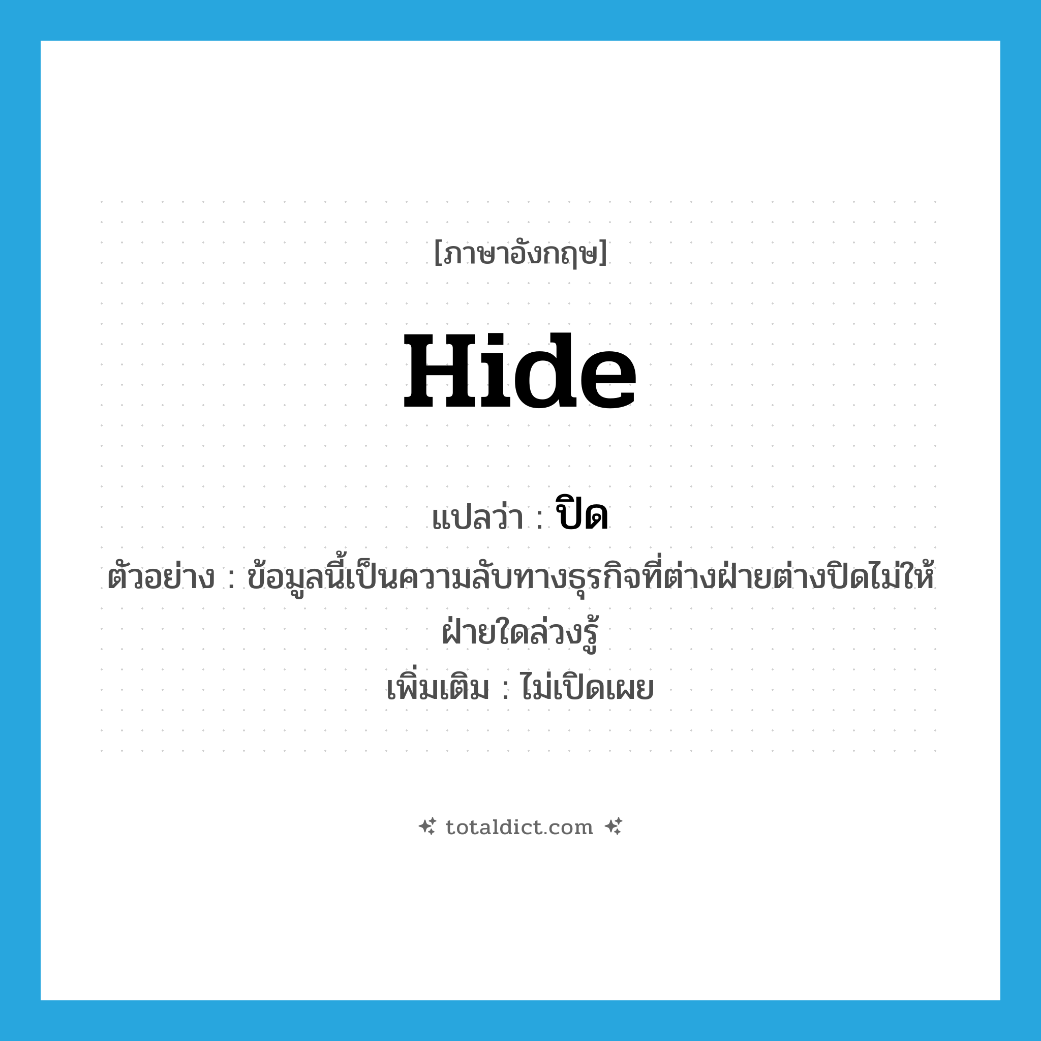 hide แปลว่า?, คำศัพท์ภาษาอังกฤษ hide แปลว่า ปิด ประเภท V ตัวอย่าง ข้อมูลนี้เป็นความลับทางธุรกิจที่ต่างฝ่ายต่างปิดไม่ให้ฝ่ายใดล่วงรู้ เพิ่มเติม ไม่เปิดเผย หมวด V