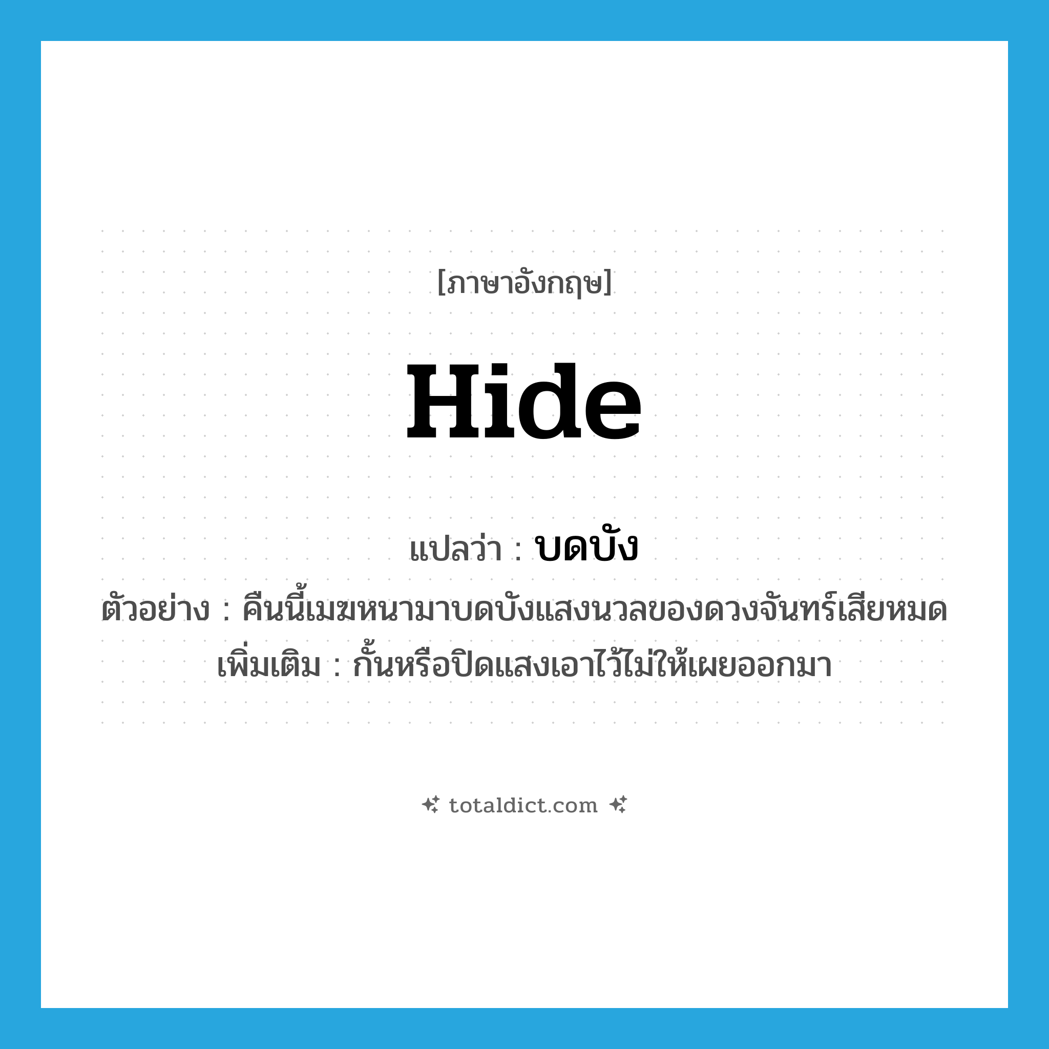 hide แปลว่า?, คำศัพท์ภาษาอังกฤษ hide แปลว่า บดบัง ประเภท V ตัวอย่าง คืนนี้เมฆหนามาบดบังแสงนวลของดวงจันทร์เสียหมด เพิ่มเติม กั้นหรือปิดแสงเอาไว้ไม่ให้เผยออกมา หมวด V