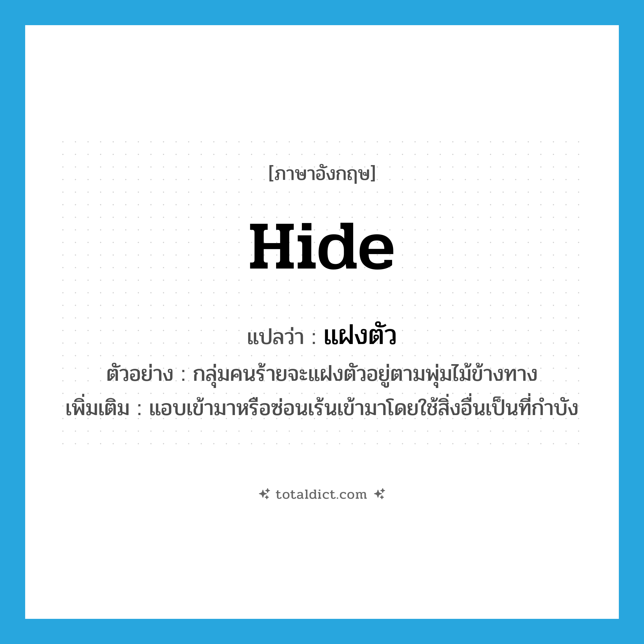 hide แปลว่า?, คำศัพท์ภาษาอังกฤษ hide แปลว่า แฝงตัว ประเภท V ตัวอย่าง กลุ่มคนร้ายจะแฝงตัวอยู่ตามพุ่มไม้ข้างทาง เพิ่มเติม แอบเข้ามาหรือซ่อนเร้นเข้ามาโดยใช้สิ่งอื่นเป็นที่กำบัง หมวด V