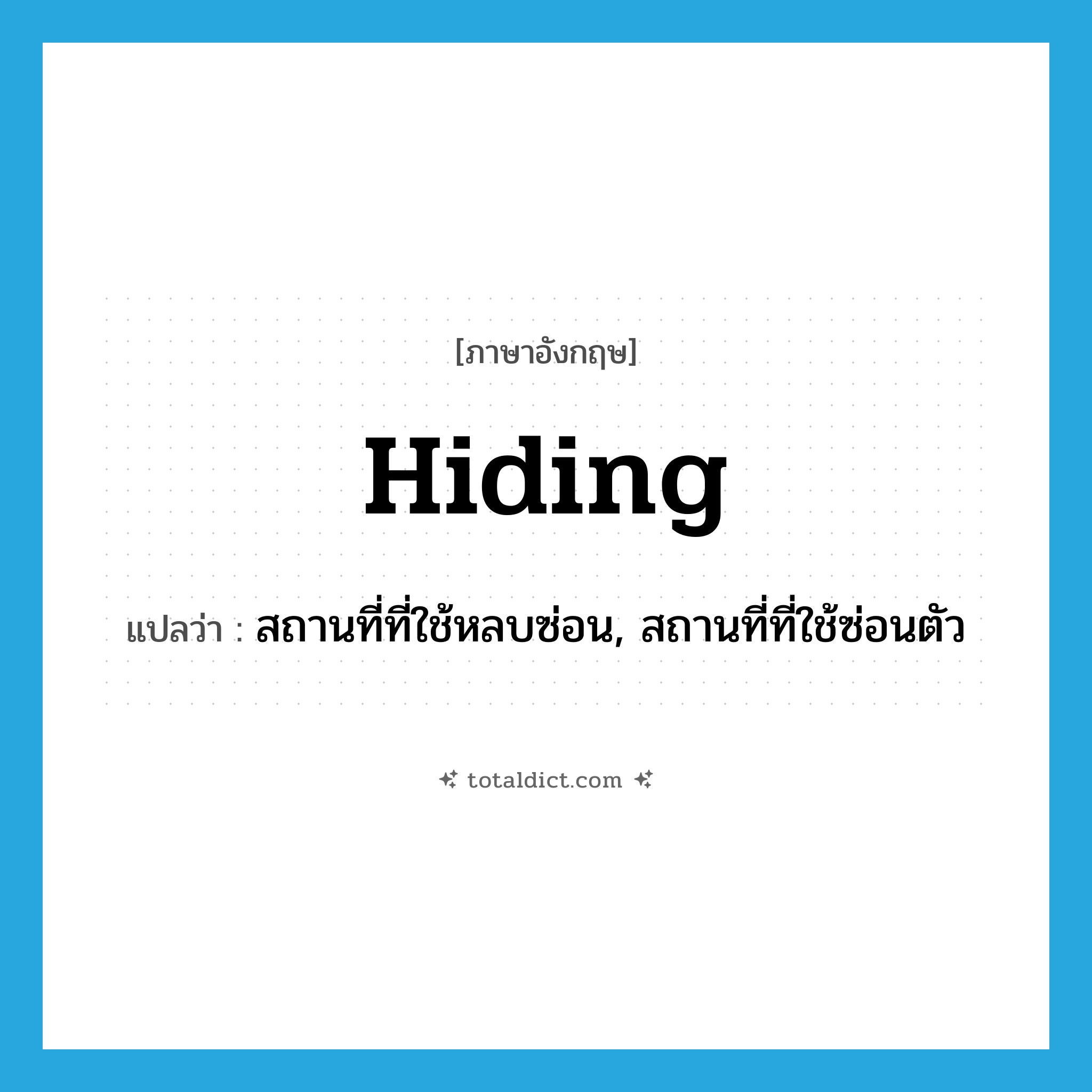 hiding แปลว่า?, คำศัพท์ภาษาอังกฤษ hiding แปลว่า สถานที่ที่ใช้หลบซ่อน, สถานที่ที่ใช้ซ่อนตัว ประเภท N หมวด N