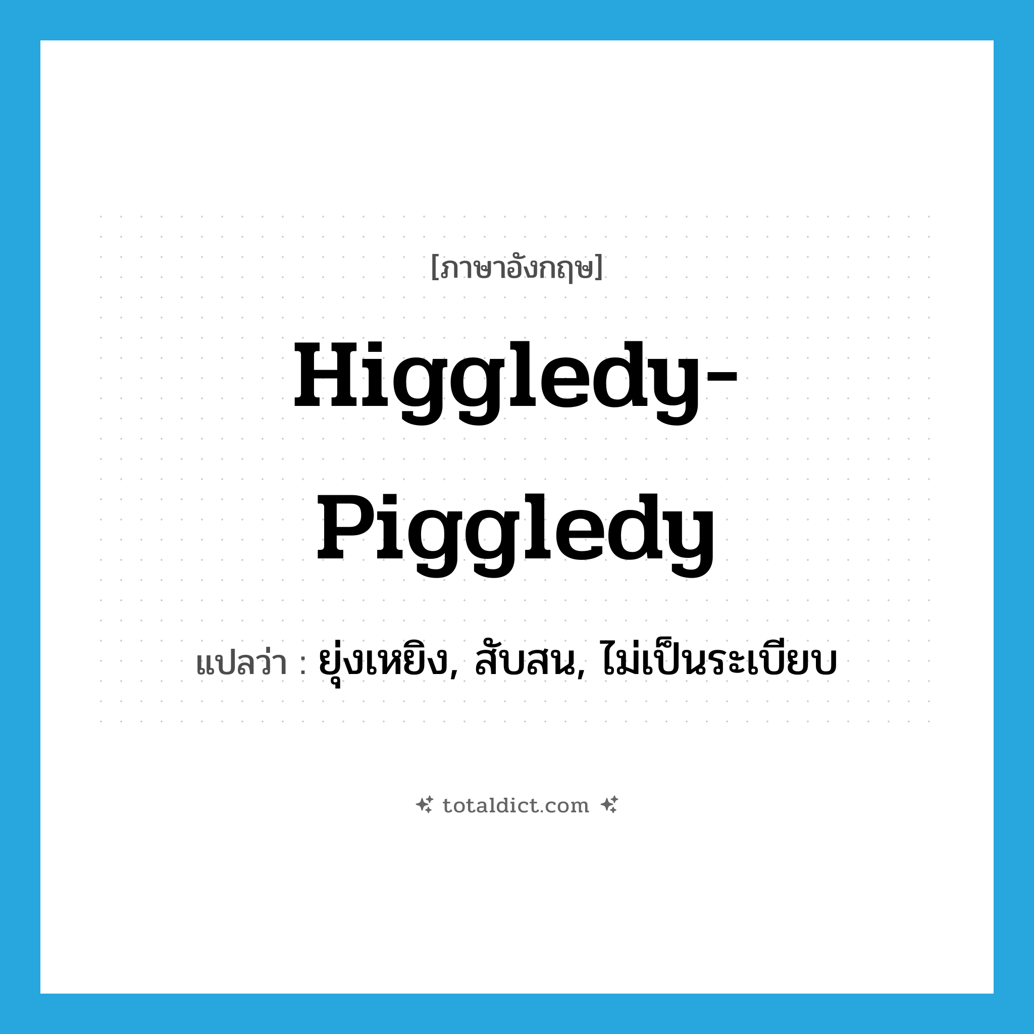 higgledy-piggledy แปลว่า?, คำศัพท์ภาษาอังกฤษ higgledy-piggledy แปลว่า ยุ่งเหยิง, สับสน, ไม่เป็นระเบียบ ประเภท ADJ หมวด ADJ