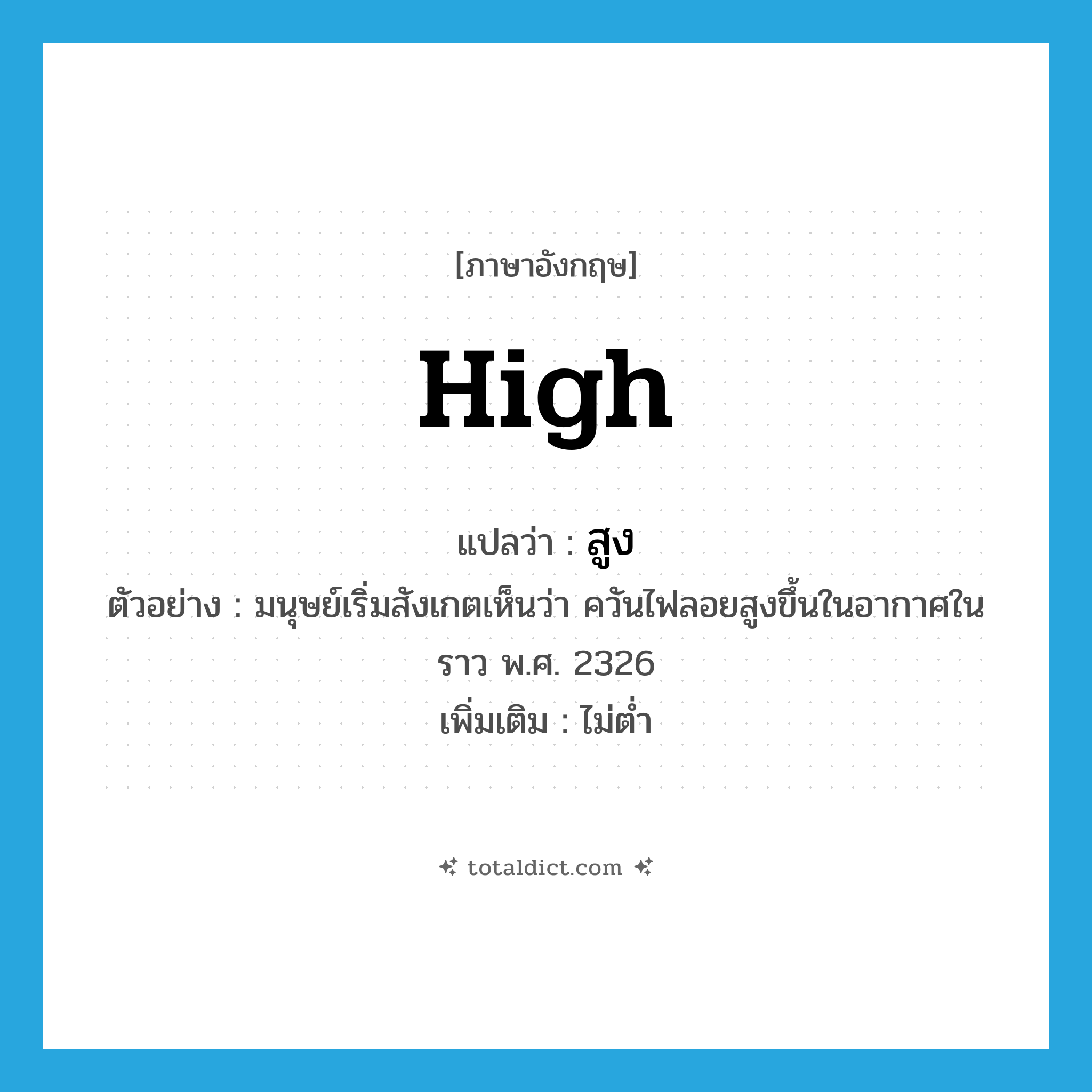 high แปลว่า?, คำศัพท์ภาษาอังกฤษ high แปลว่า สูง ประเภท ADV ตัวอย่าง มนุษย์เริ่มสังเกตเห็นว่า ควันไฟลอยสูงขึ้นในอากาศในราว พ.ศ. 2326 เพิ่มเติม ไม่ต่ำ หมวด ADV