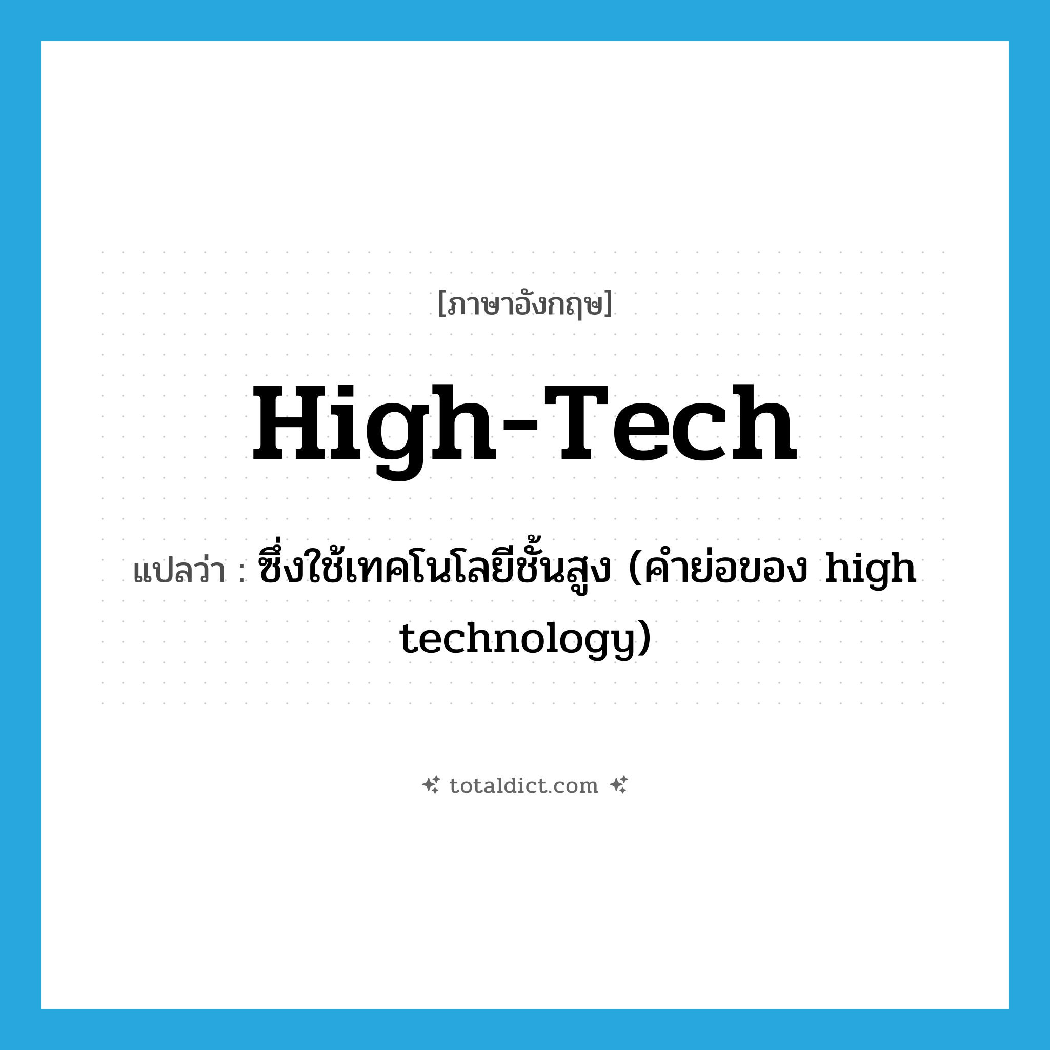 high-tech แปลว่า?, คำศัพท์ภาษาอังกฤษ high-tech แปลว่า ซึ่งใช้เทคโนโลยีชั้นสูง (คำย่อของ high technology) ประเภท ADJ หมวด ADJ