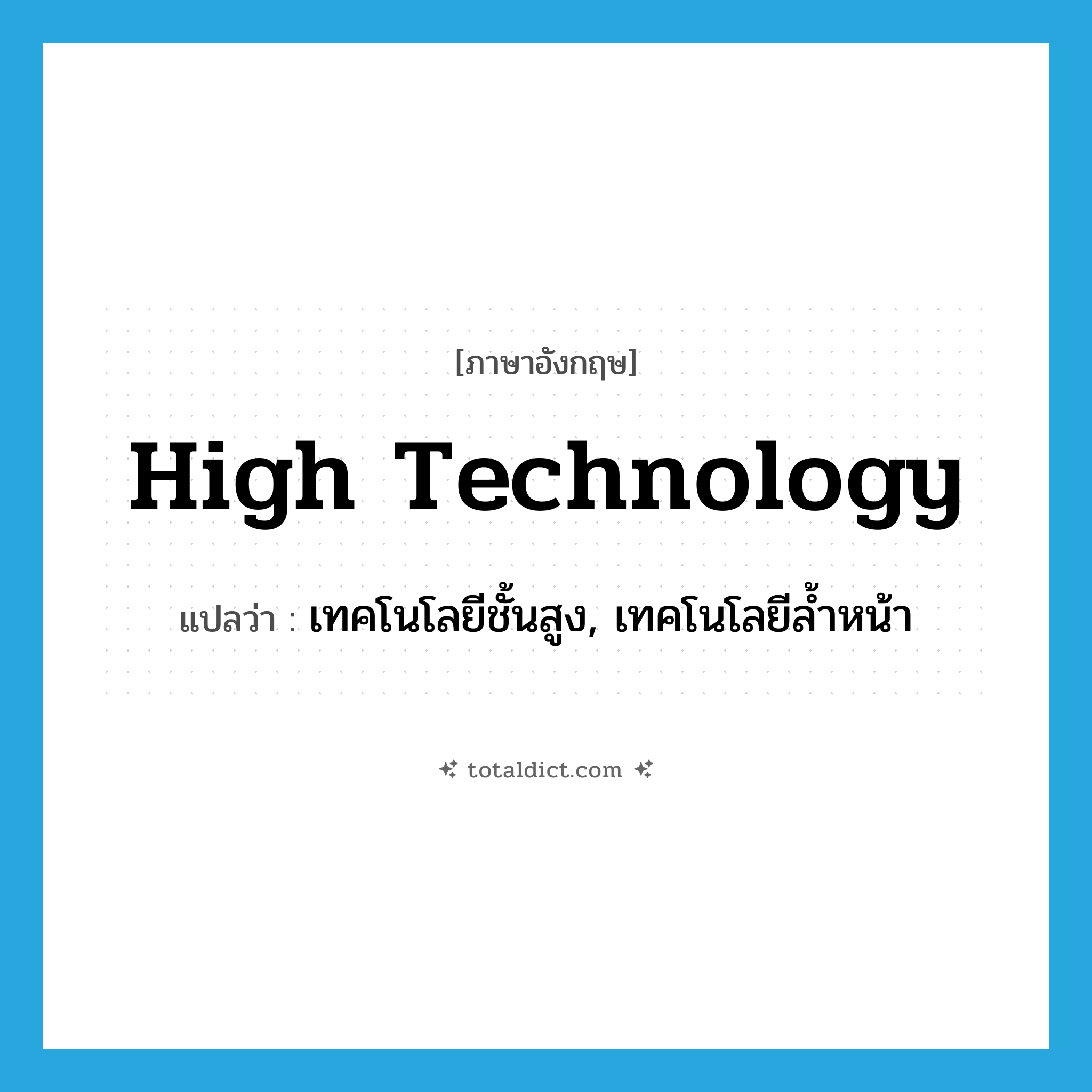 high-technology แปลว่า?, คำศัพท์ภาษาอังกฤษ high technology แปลว่า เทคโนโลยีชั้นสูง, เทคโนโลยีล้ำหน้า ประเภท N หมวด N