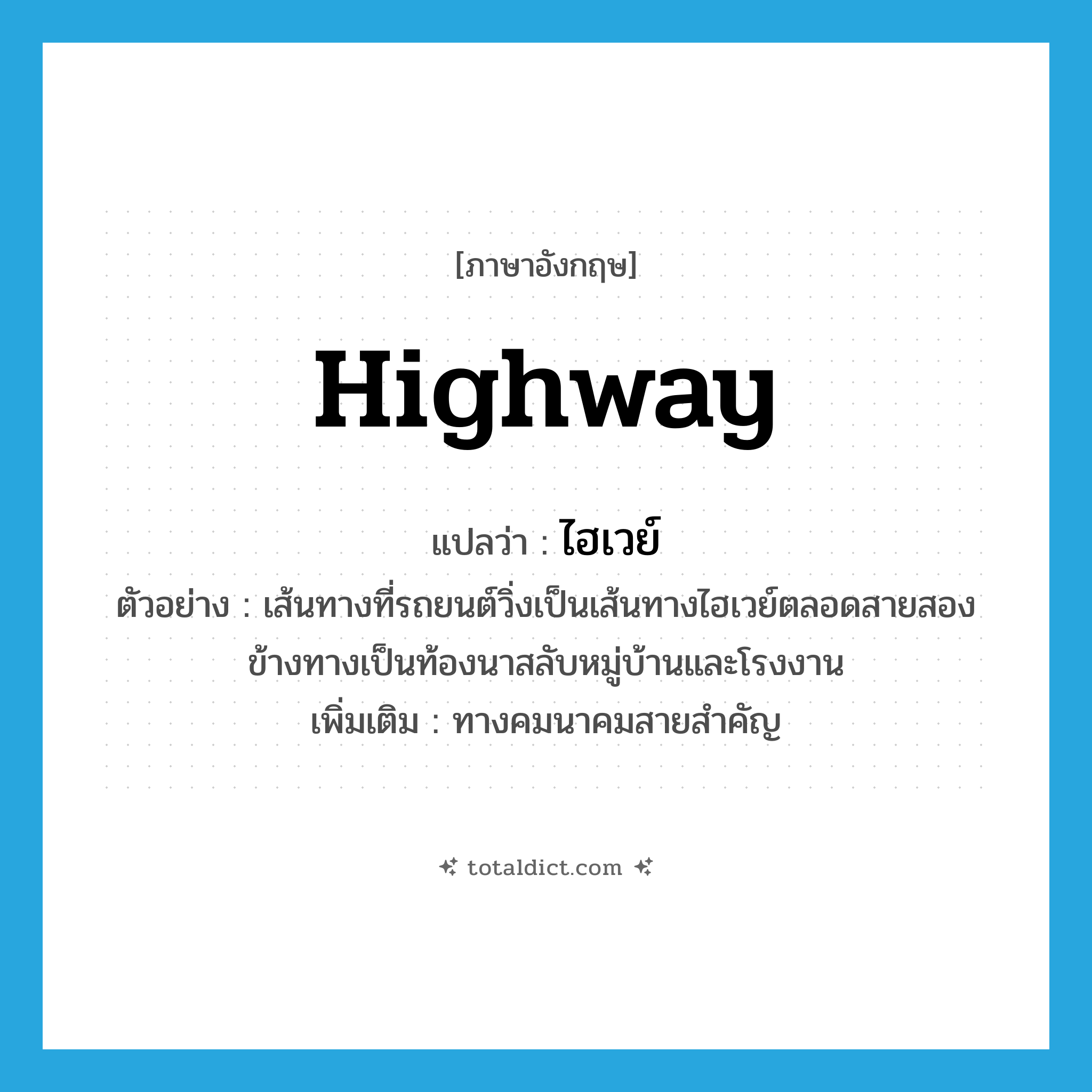 highway แปลว่า?, คำศัพท์ภาษาอังกฤษ highway แปลว่า ไฮเวย์ ประเภท N ตัวอย่าง เส้นทางที่รถยนต์วิ่งเป็นเส้นทางไฮเวย์ตลอดสายสองข้างทางเป็นท้องนาสลับหมู่บ้านและโรงงาน เพิ่มเติม ทางคมนาคมสายสำคัญ หมวด N