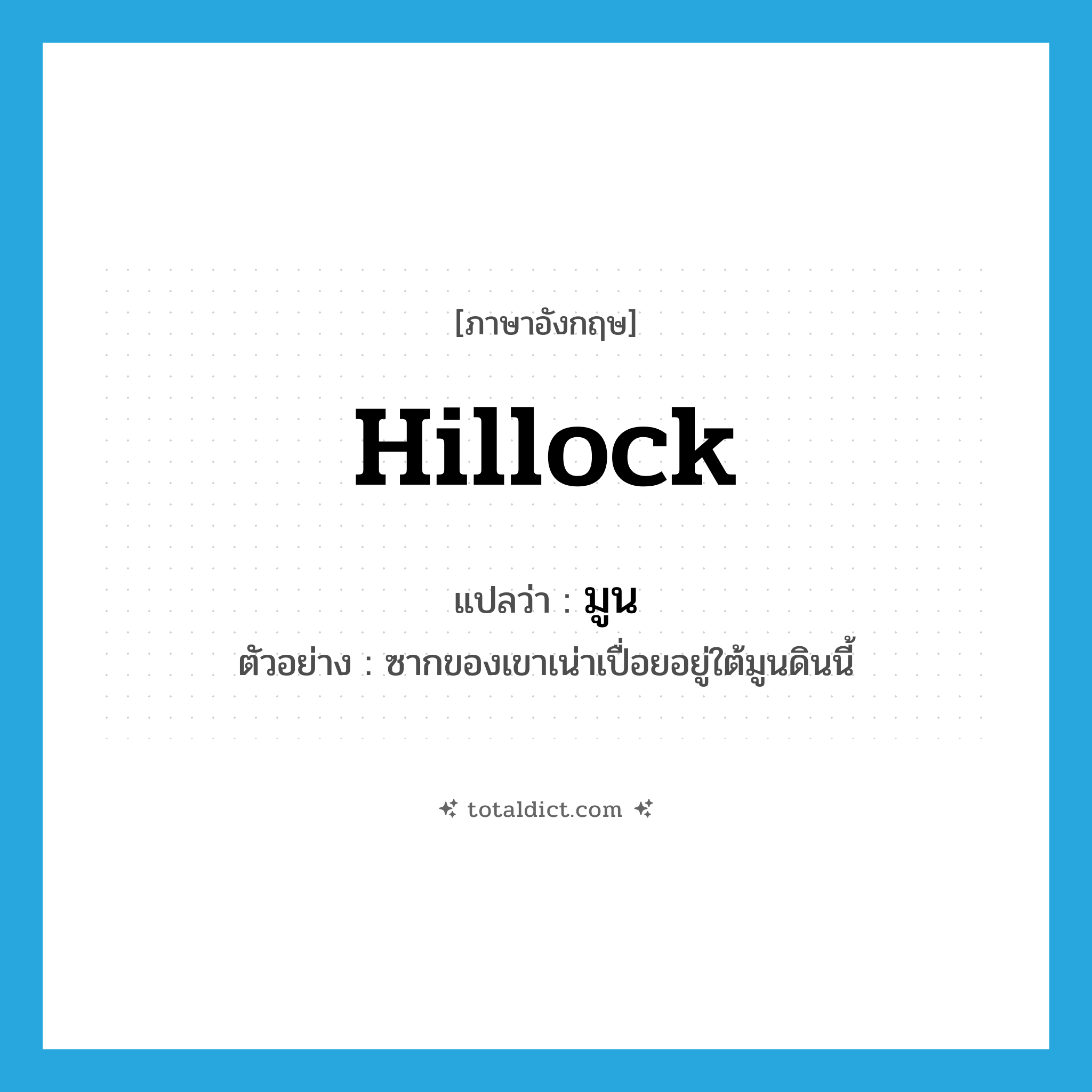 hillock แปลว่า?, คำศัพท์ภาษาอังกฤษ hillock แปลว่า มูน ประเภท N ตัวอย่าง ซากของเขาเน่าเปื่อยอยู่ใต้มูนดินนี้ หมวด N