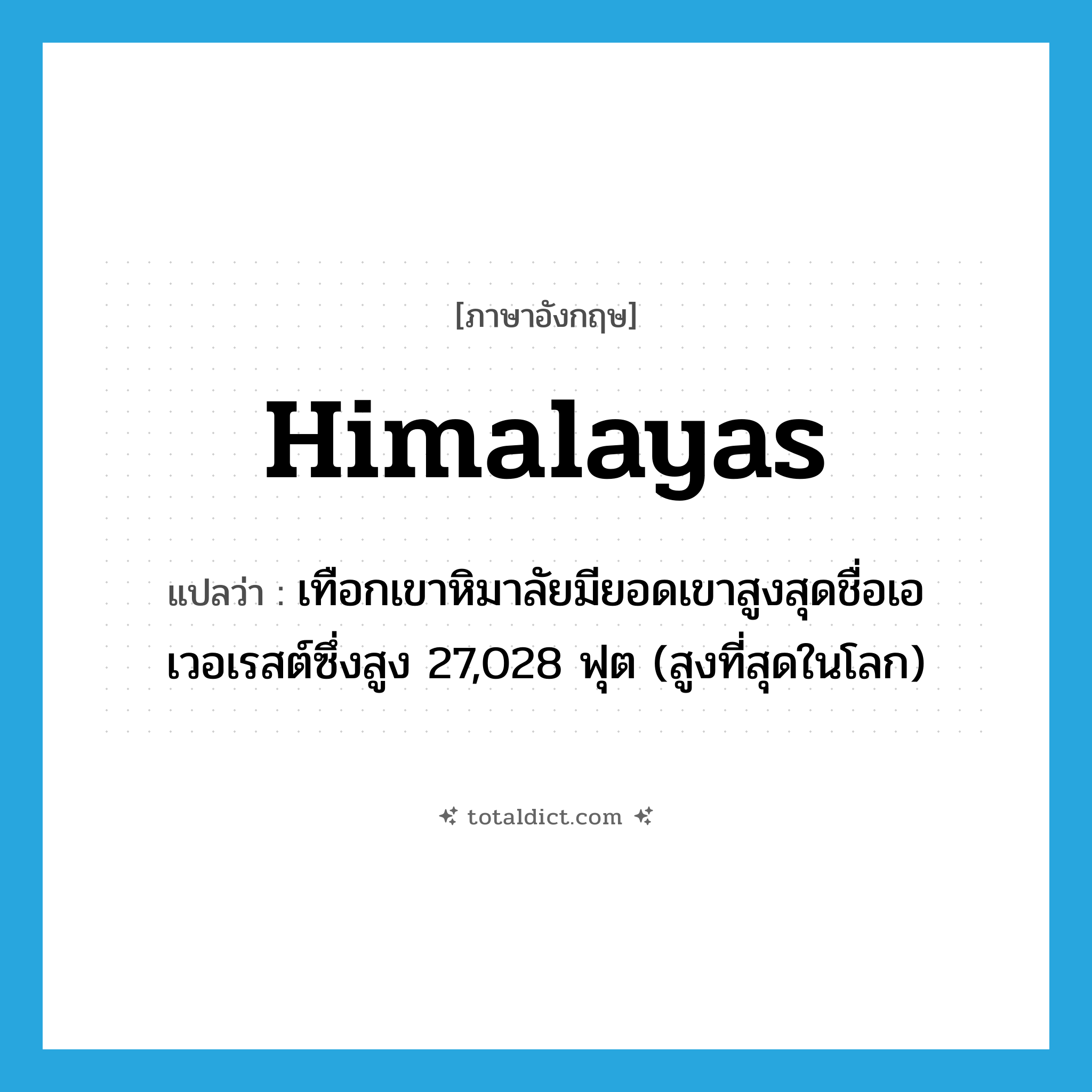 Himalayas แปลว่า?, คำศัพท์ภาษาอังกฤษ Himalayas แปลว่า เทือกเขาหิมาลัยมียอดเขาสูงสุดชื่อเอเวอเรสต์ซึ่งสูง 27,028 ฟุต (สูงที่สุดในโลก) ประเภท ADJ หมวด ADJ