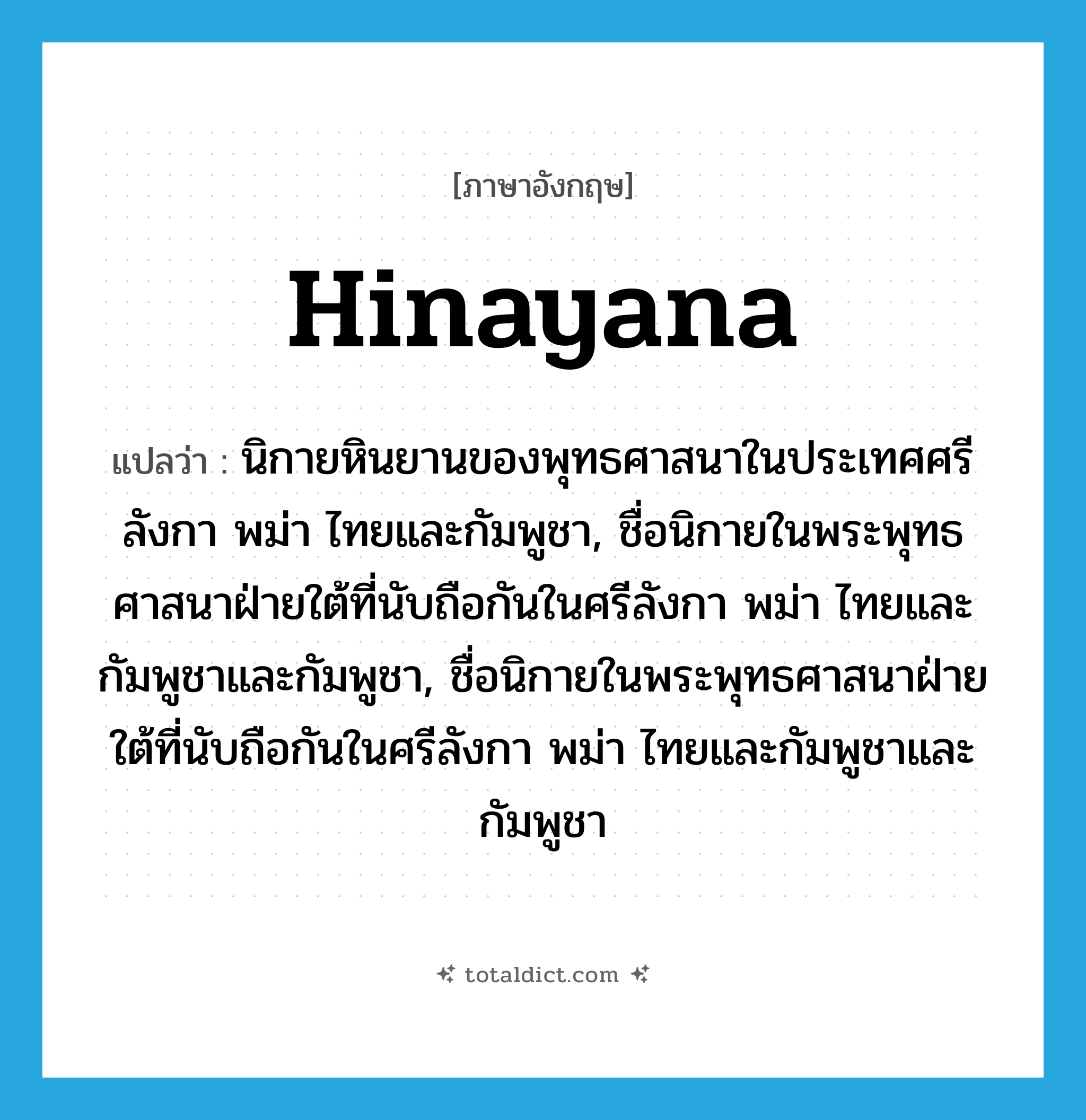 Hinayana แปลว่า?, คำศัพท์ภาษาอังกฤษ Hinayana แปลว่า นิกายหินยานของพุทธศาสนาในประเทศศรีลังกา พม่า ไทยและกัมพูชา, ชื่อนิกายในพระพุทธศาสนาฝ่ายใต้ที่นับถือกันในศรีลังกา พม่า ไทยและกัมพูชาและกัมพูชา, ชื่อนิกายในพระพุทธศาสนาฝ่ายใต้ที่นับถือกันในศรีลังกา พม่า ไทยและกัมพูชาและกัมพูชา ประเภท N หมวด N