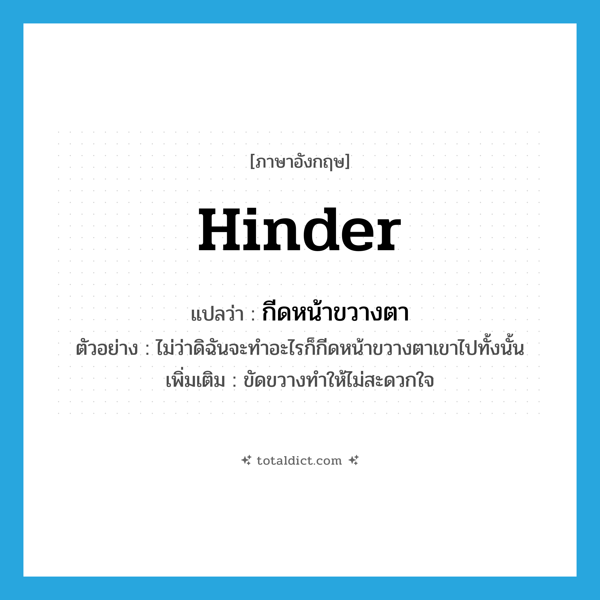 hinder แปลว่า?, คำศัพท์ภาษาอังกฤษ hinder แปลว่า กีดหน้าขวางตา ประเภท V ตัวอย่าง ไม่ว่าดิฉันจะทำอะไรก็กีดหน้าขวางตาเขาไปทั้งนั้น เพิ่มเติม ขัดขวางทำให้ไม่สะดวกใจ หมวด V