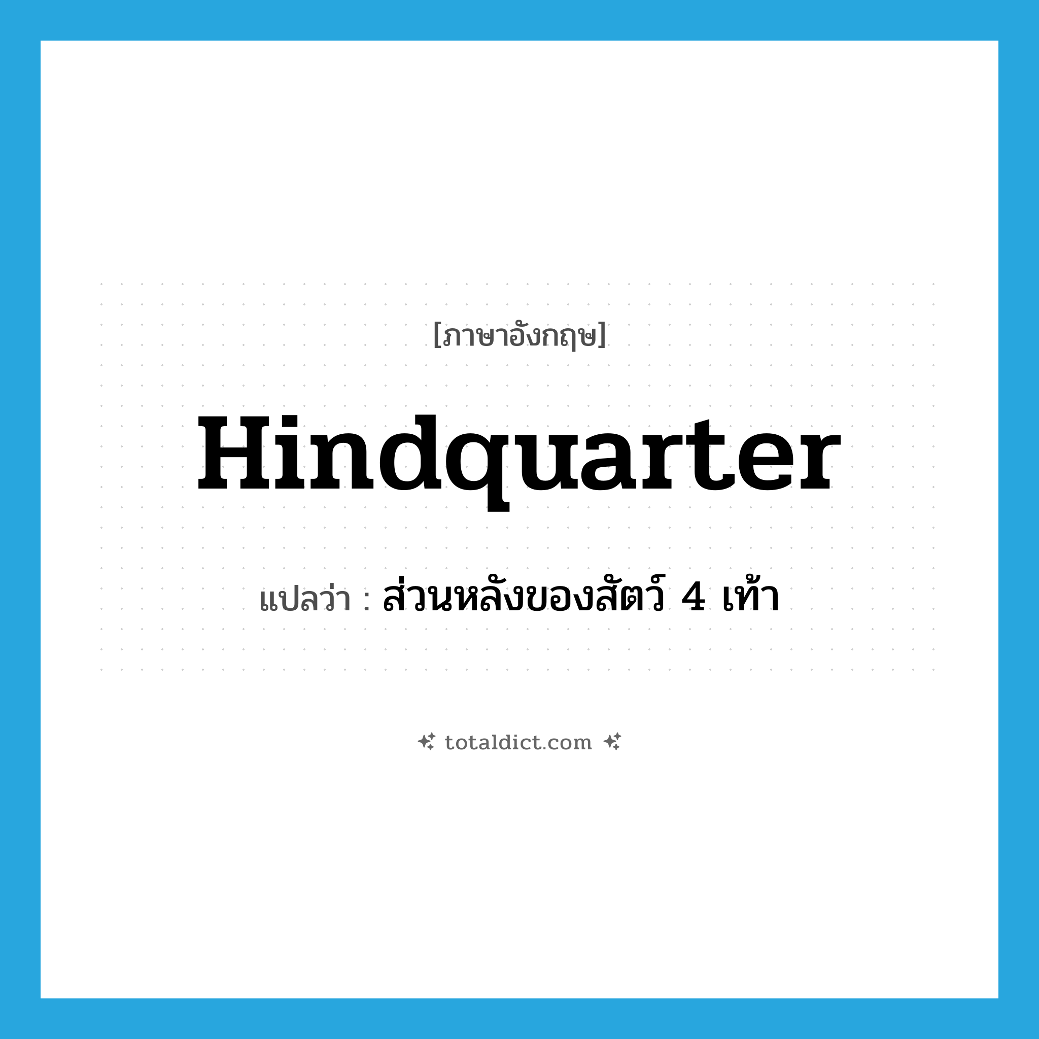 hindquarter แปลว่า?, คำศัพท์ภาษาอังกฤษ hindquarter แปลว่า ส่วนหลังของสัตว์ 4 เท้า ประเภท N หมวด N