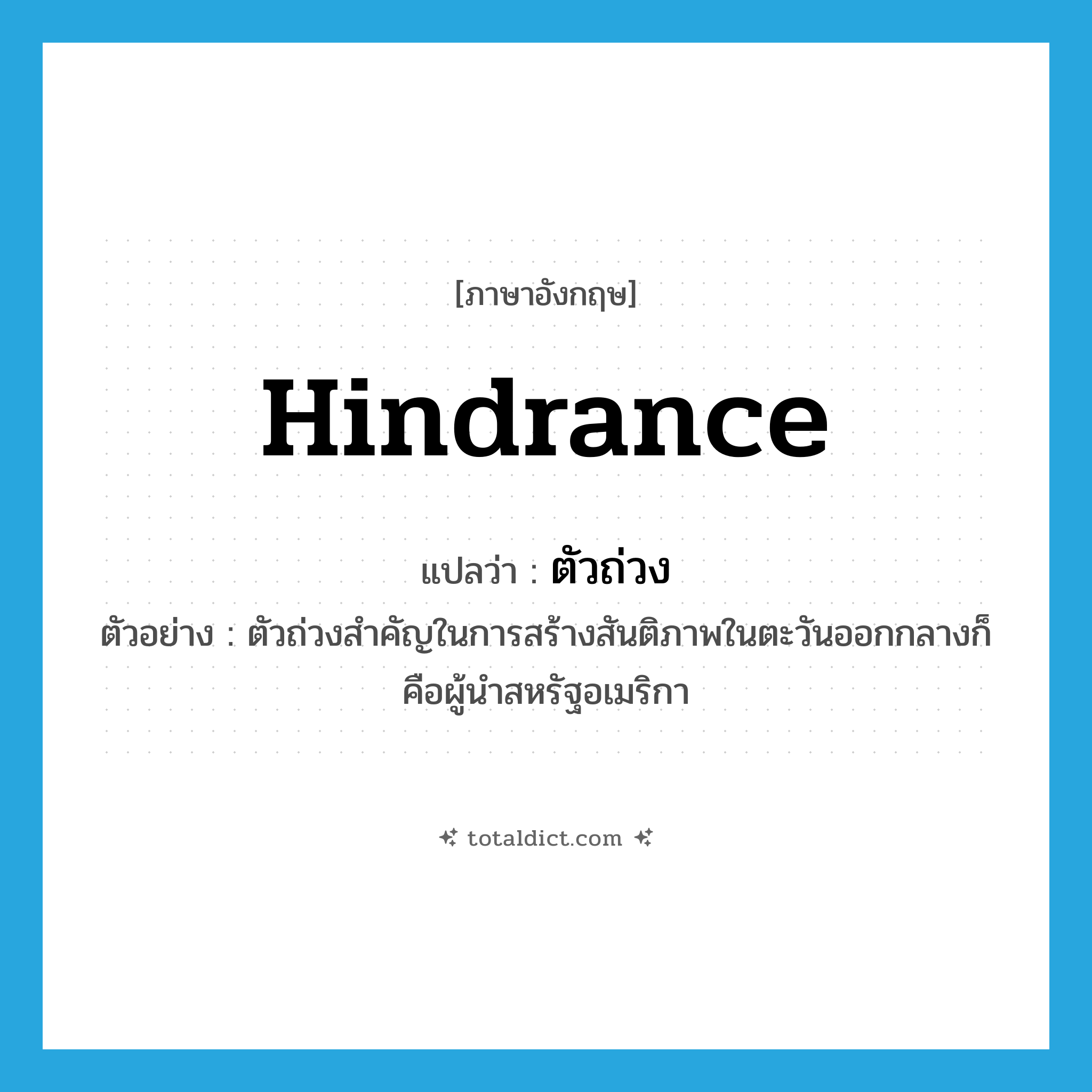 hindrance แปลว่า?, คำศัพท์ภาษาอังกฤษ hindrance แปลว่า ตัวถ่วง ประเภท N ตัวอย่าง ตัวถ่วงสำคัญในการสร้างสันติภาพในตะวันออกกลางก็คือผู้นำสหรัฐอเมริกา หมวด N