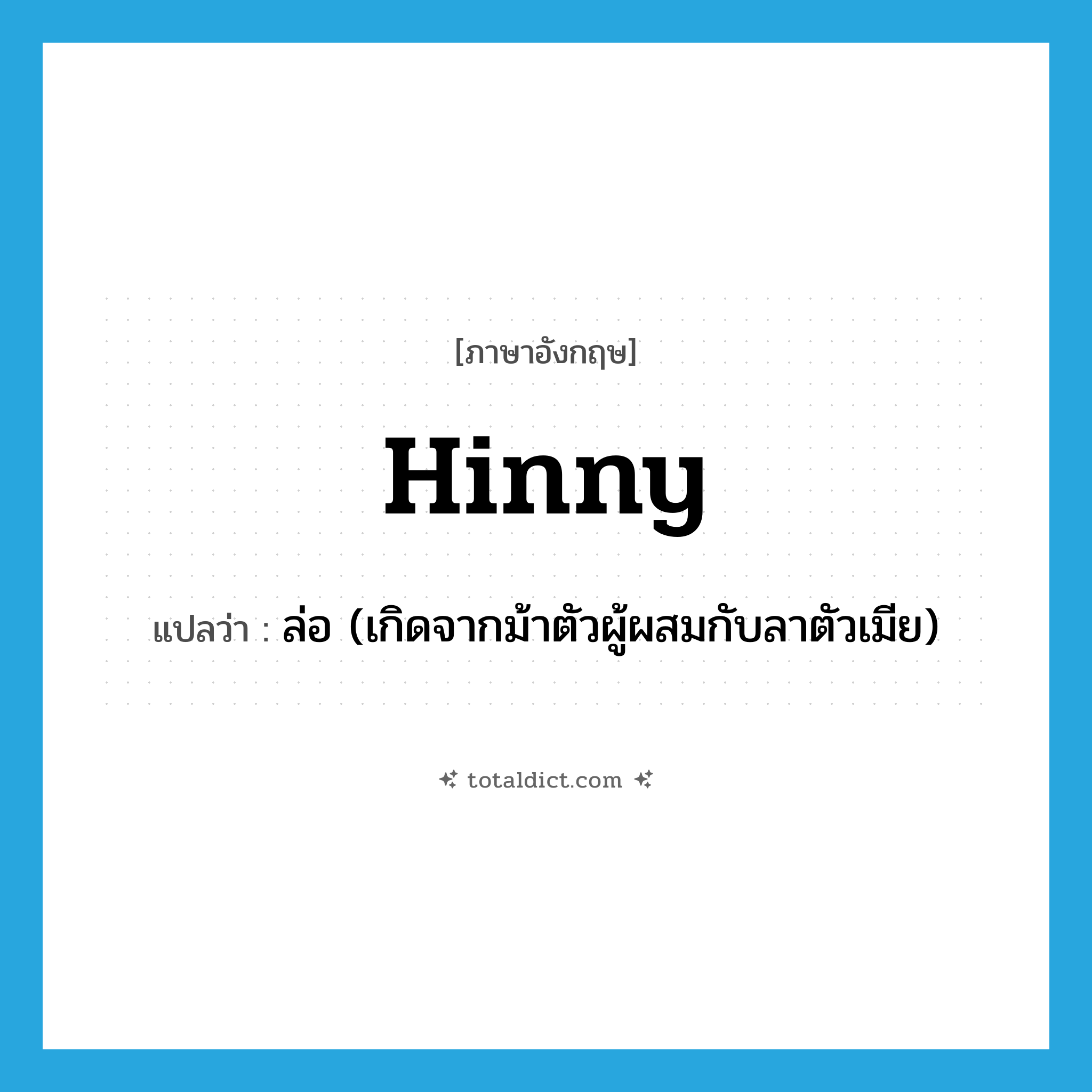 hinny แปลว่า?, คำศัพท์ภาษาอังกฤษ hinny แปลว่า ล่อ (เกิดจากม้าตัวผู้ผสมกับลาตัวเมีย) ประเภท N หมวด N