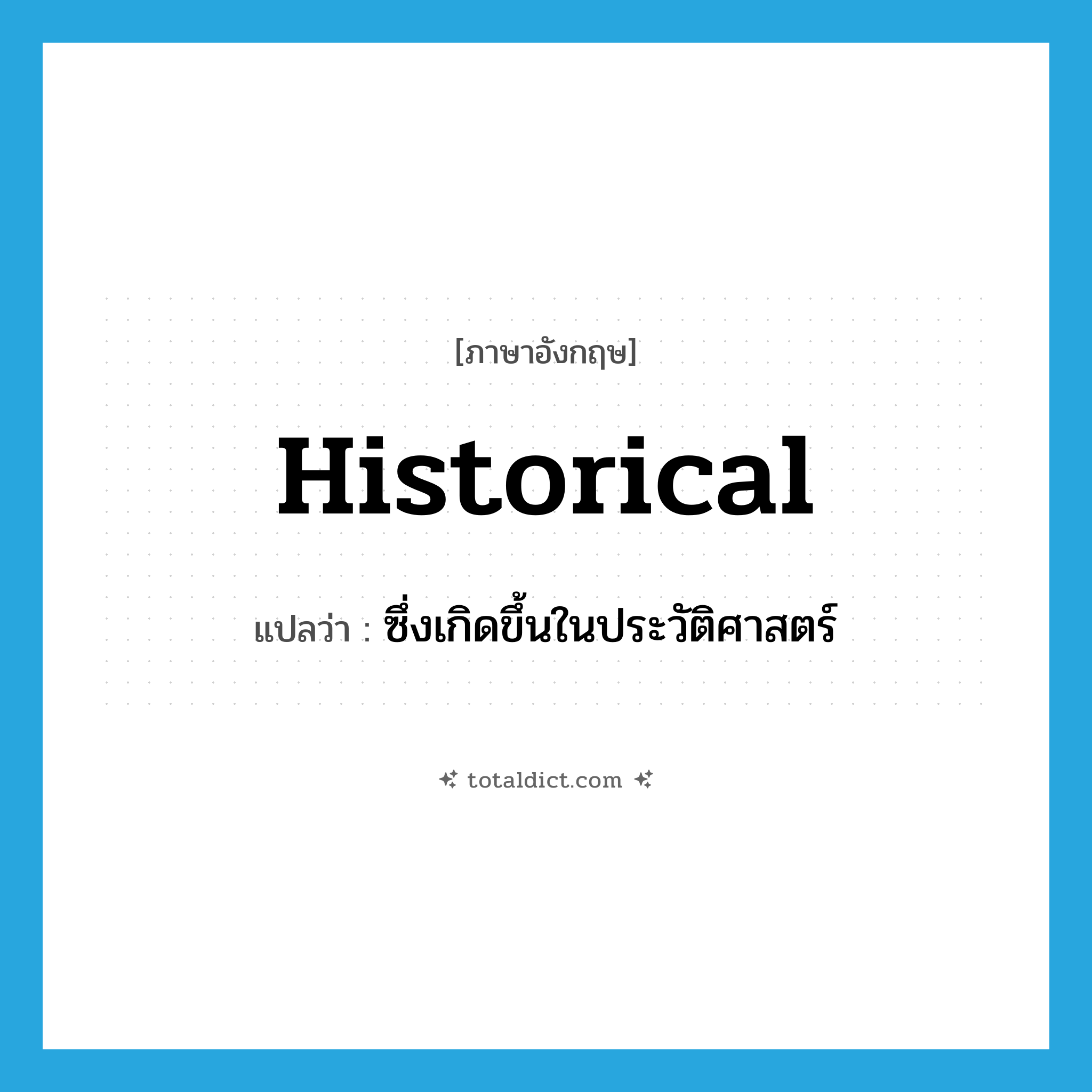 historical แปลว่า?, คำศัพท์ภาษาอังกฤษ historical แปลว่า ซึ่งเกิดขึ้นในประวัติศาสตร์ ประเภท ADJ หมวด ADJ