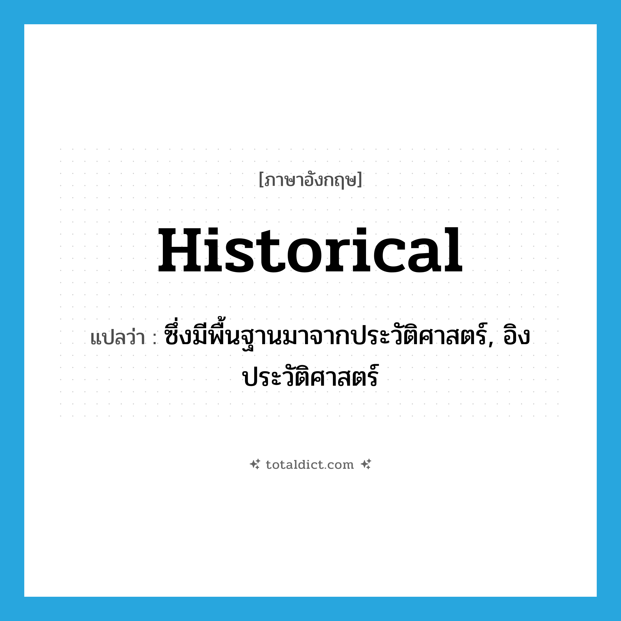 historical แปลว่า?, คำศัพท์ภาษาอังกฤษ historical แปลว่า ซึ่งมีพื้นฐานมาจากประวัติศาสตร์, อิงประวัติศาสตร์ ประเภท ADJ หมวด ADJ