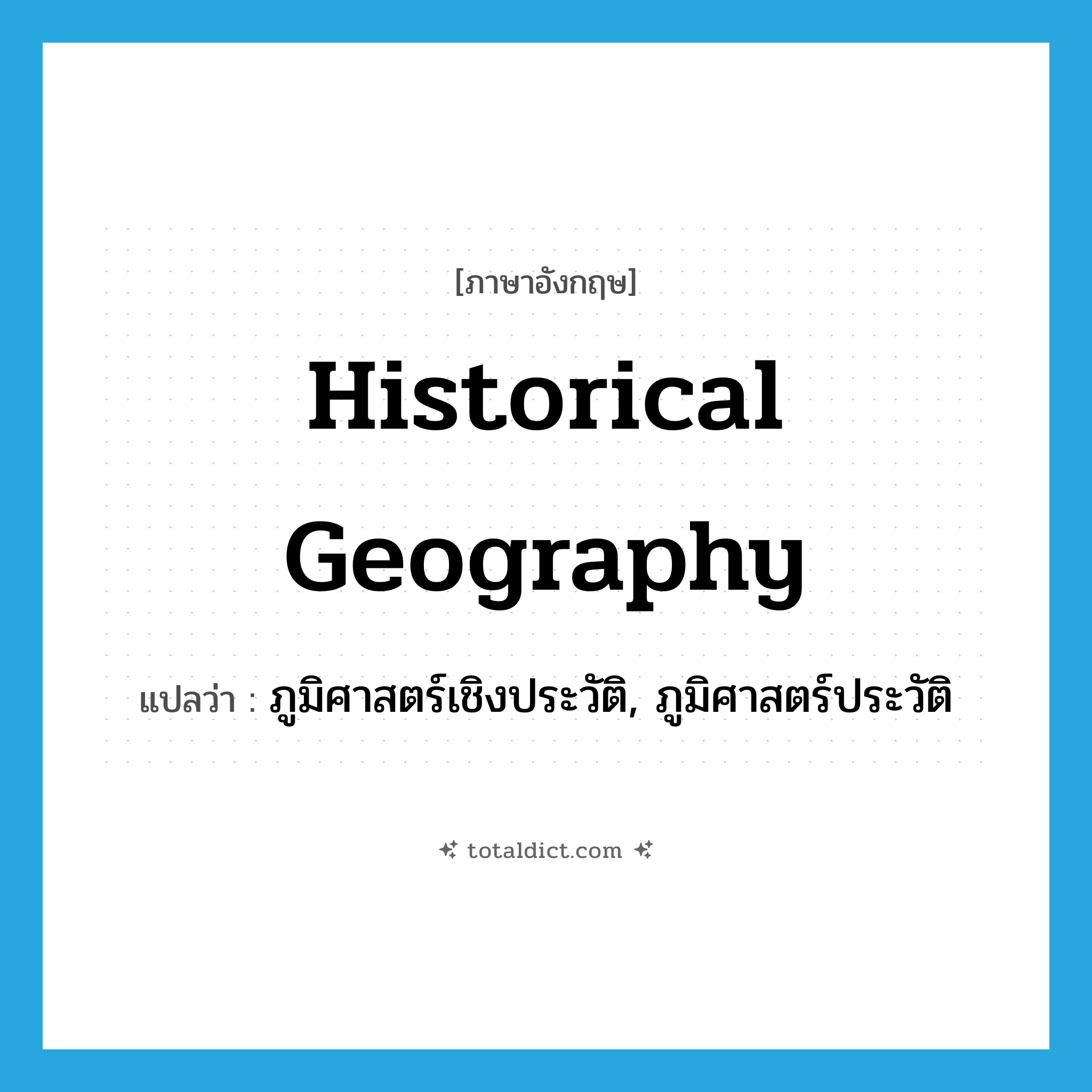 historical geography แปลว่า?, คำศัพท์ภาษาอังกฤษ historical geography แปลว่า ภูมิศาสตร์เชิงประวัติ, ภูมิศาสตร์ประวัติ ประเภท N หมวด N