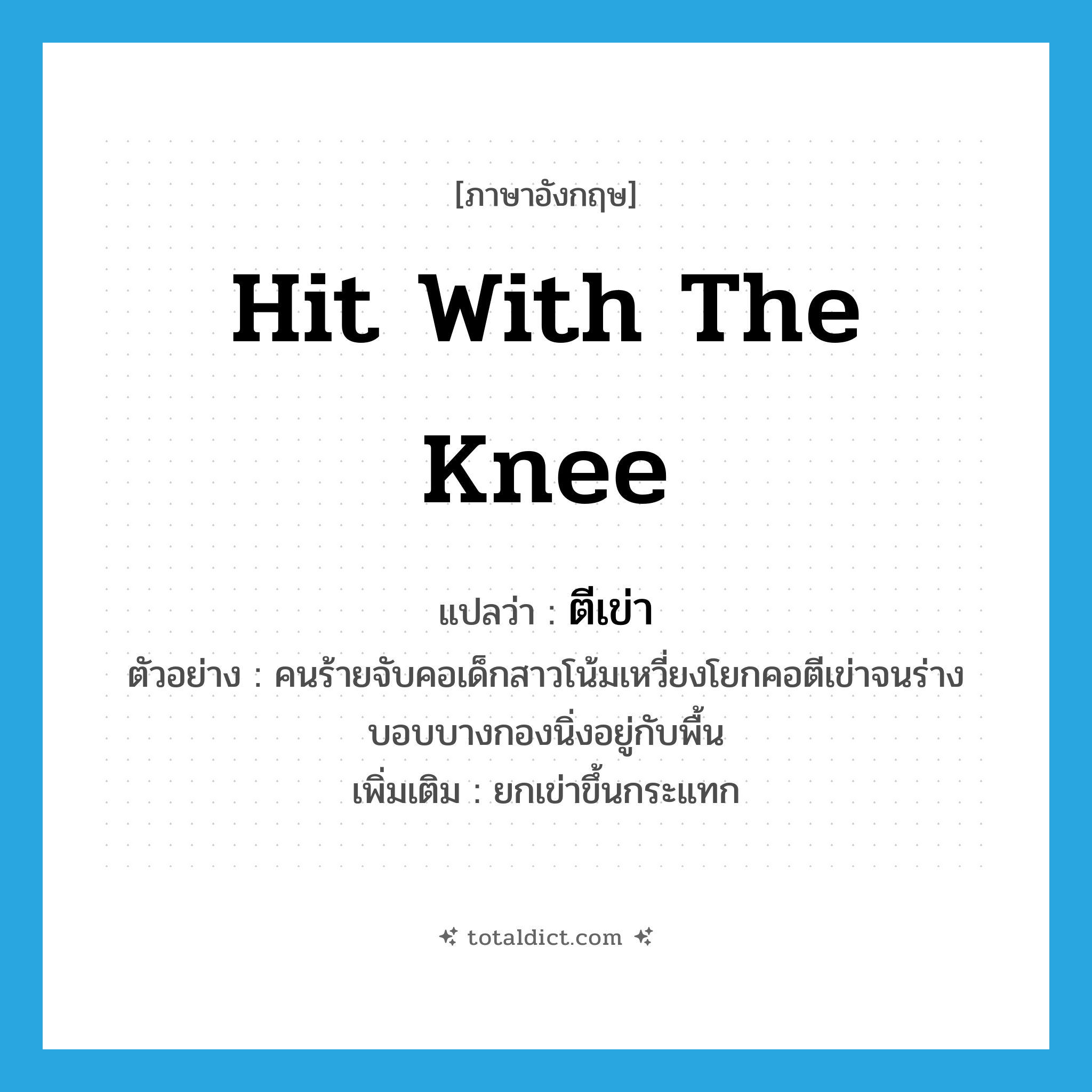 hit with the knee แปลว่า?, คำศัพท์ภาษาอังกฤษ hit with the knee แปลว่า ตีเข่า ประเภท V ตัวอย่าง คนร้ายจับคอเด็กสาวโน้มเหวี่ยงโยกคอตีเข่าจนร่างบอบบางกองนิ่งอยู่กับพื้น เพิ่มเติม ยกเข่าขึ้นกระแทก หมวด V