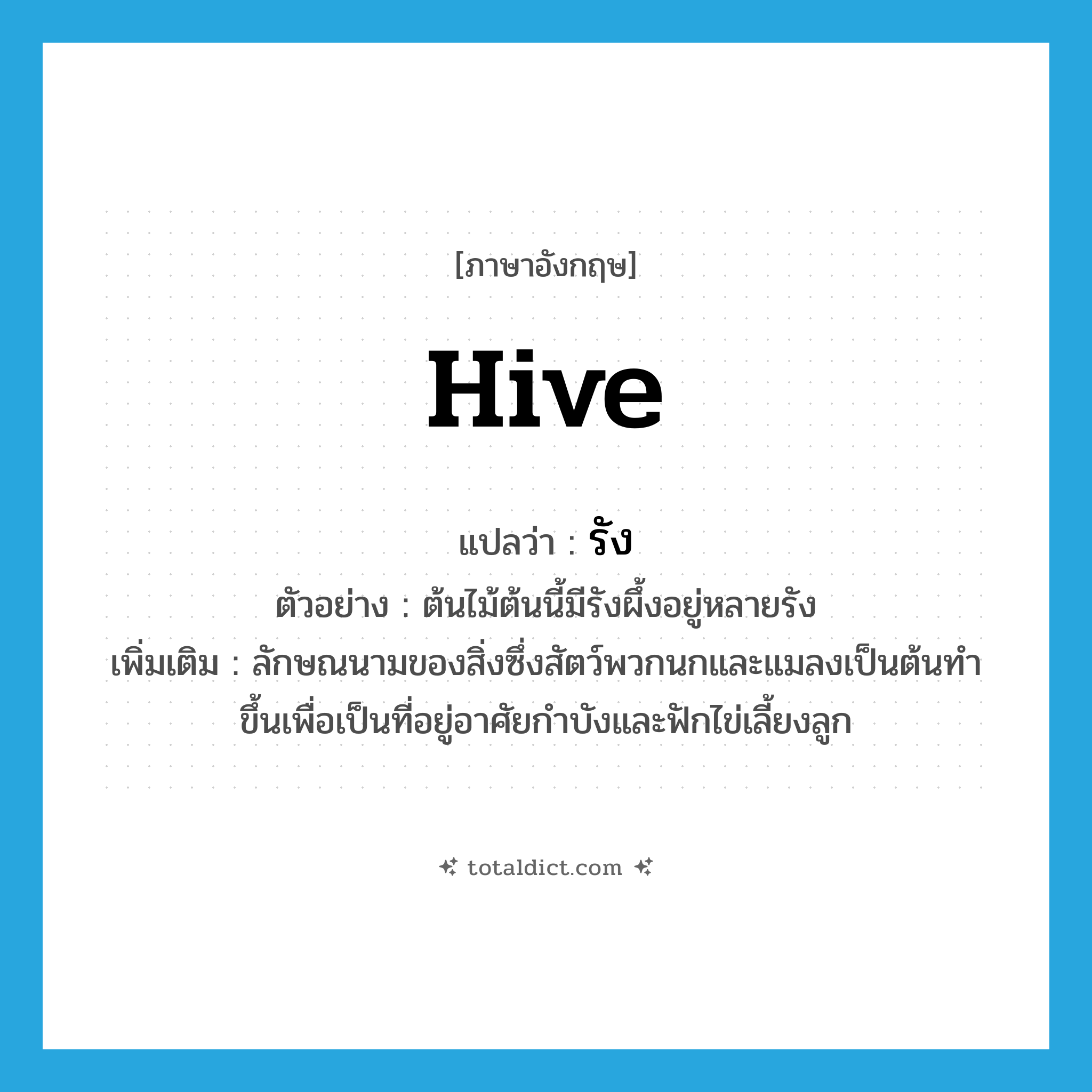 hive แปลว่า?, คำศัพท์ภาษาอังกฤษ hive แปลว่า รัง ประเภท CLAS ตัวอย่าง ต้นไม้ต้นนี้มีรังผึ้งอยู่หลายรัง เพิ่มเติม ลักษณนามของสิ่งซึ่งสัตว์พวกนกและแมลงเป็นต้นทำขึ้นเพื่อเป็นที่อยู่อาศัยกำบังและฟักไข่เลี้ยงลูก หมวด CLAS