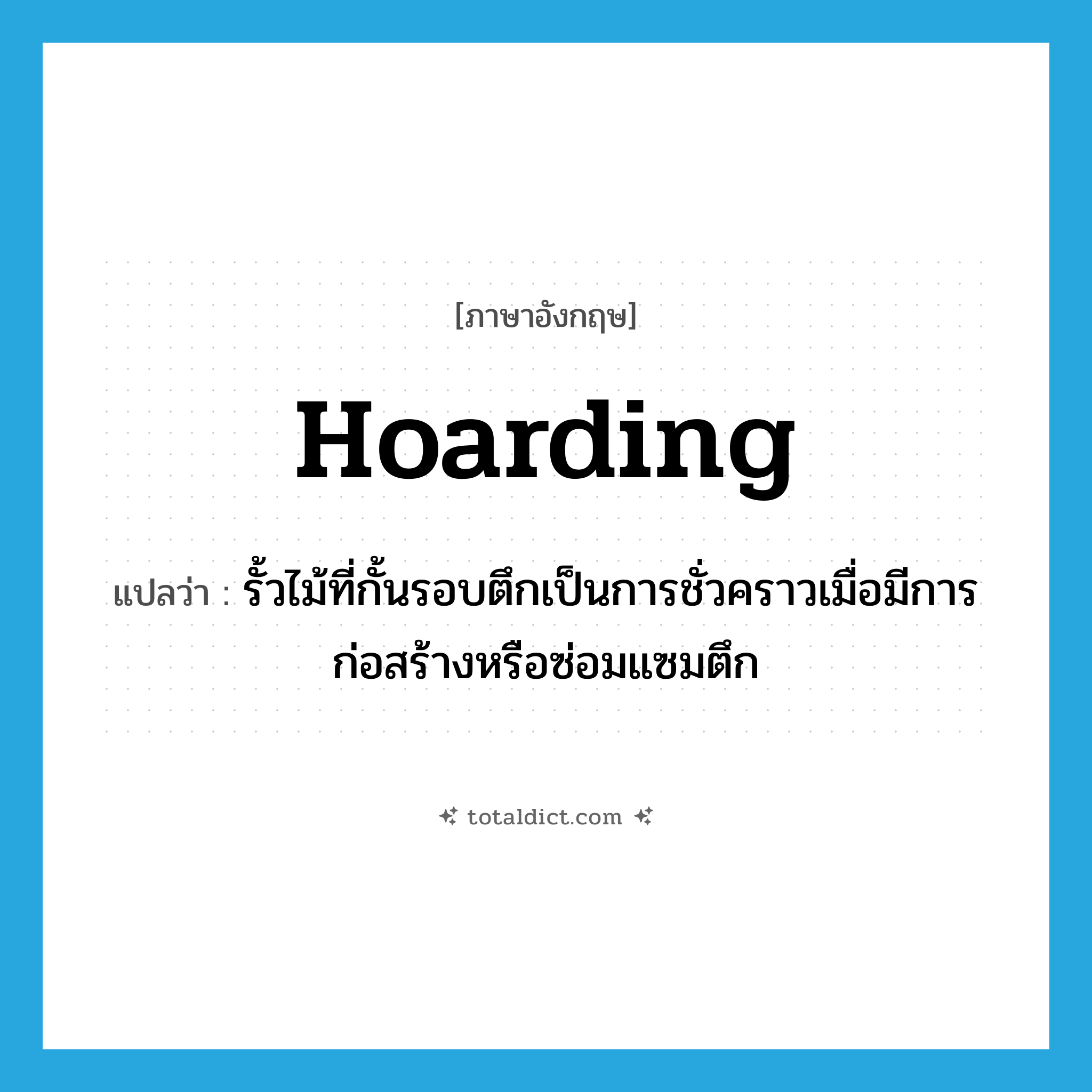 hoarding แปลว่า?, คำศัพท์ภาษาอังกฤษ hoarding แปลว่า รั้วไม้ที่กั้นรอบตึกเป็นการชั่วคราวเมื่อมีการก่อสร้างหรือซ่อมแซมตึก ประเภท N หมวด N