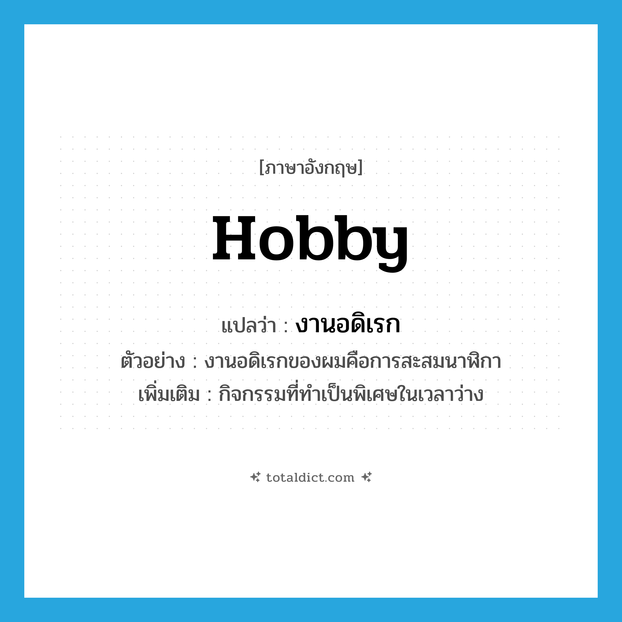 hobby แปลว่า?, คำศัพท์ภาษาอังกฤษ hobby แปลว่า งานอดิเรก ประเภท N ตัวอย่าง งานอดิเรกของผมคือการสะสมนาฬิกา เพิ่มเติม กิจกรรมที่ทำเป็นพิเศษในเวลาว่าง หมวด N