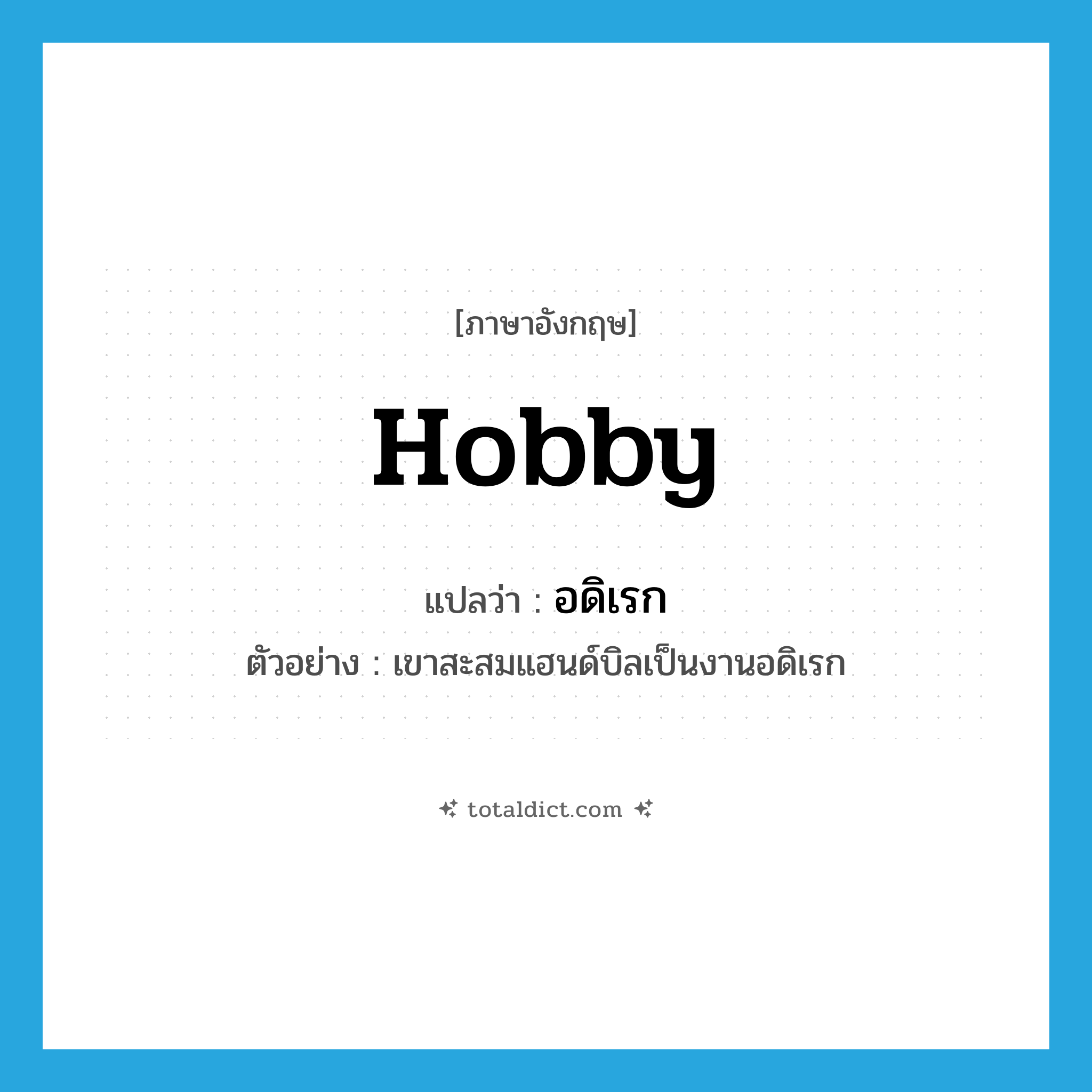 hobby แปลว่า?, คำศัพท์ภาษาอังกฤษ hobby แปลว่า อดิเรก ประเภท N ตัวอย่าง เขาสะสมแฮนด์บิลเป็นงานอดิเรก หมวด N