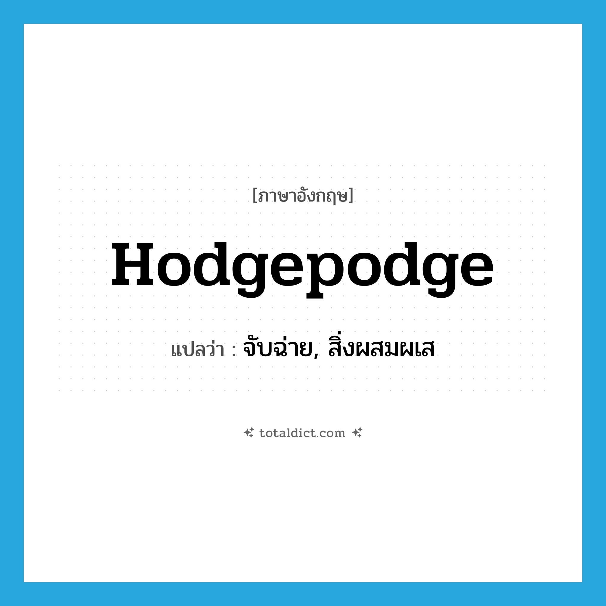 hodgepodge แปลว่า?, คำศัพท์ภาษาอังกฤษ hodgepodge แปลว่า จับฉ่าย, สิ่งผสมผเส ประเภท N หมวด N