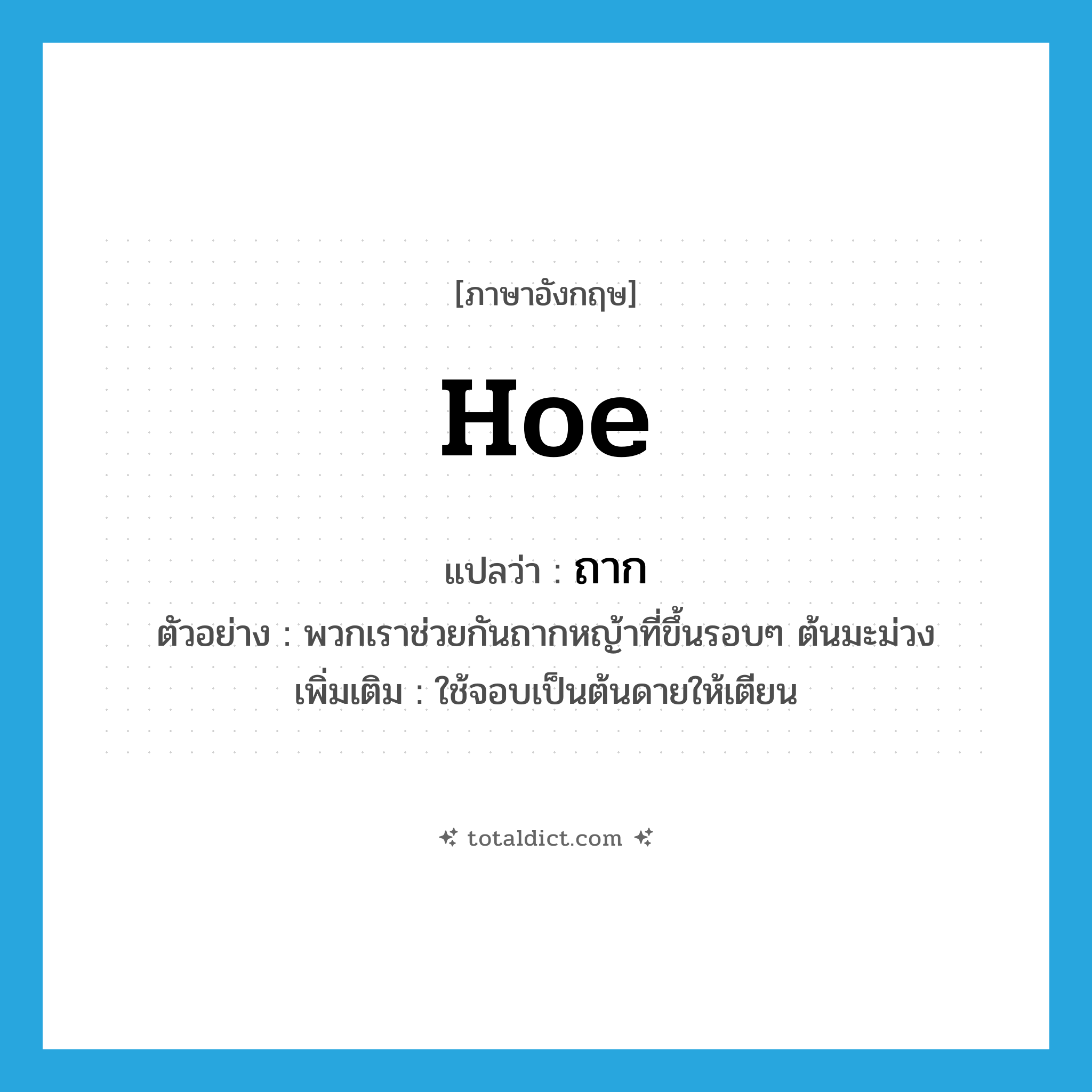 hoe แปลว่า?, คำศัพท์ภาษาอังกฤษ hoe แปลว่า ถาก ประเภท V ตัวอย่าง พวกเราช่วยกันถากหญ้าที่ขึ้นรอบๆ ต้นมะม่วง เพิ่มเติม ใช้จอบเป็นต้นดายให้เตียน หมวด V