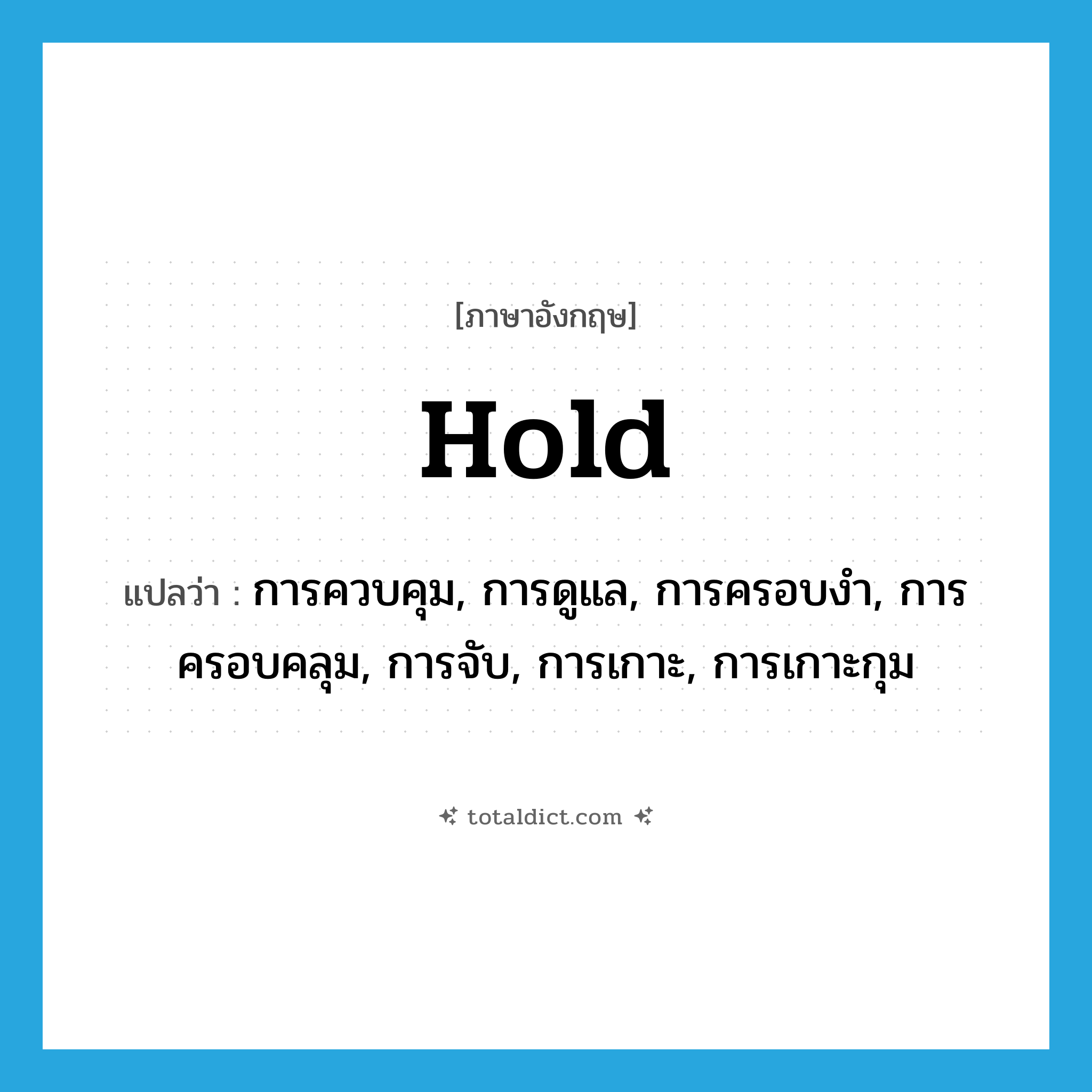 hold แปลว่า?, คำศัพท์ภาษาอังกฤษ hold แปลว่า การควบคุม, การดูแล, การครอบงำ, การครอบคลุม, การจับ, การเกาะ, การเกาะกุม ประเภท N หมวด N