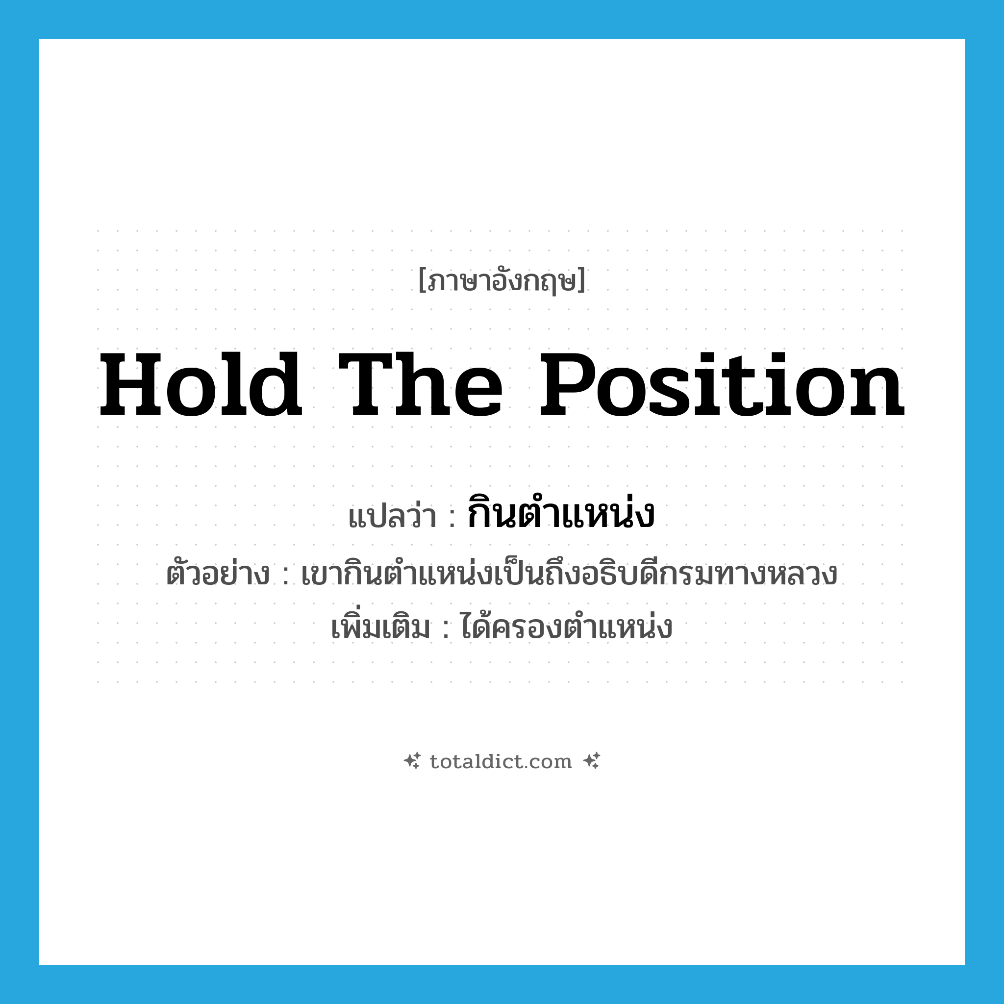 hold the position แปลว่า?, คำศัพท์ภาษาอังกฤษ hold the position แปลว่า กินตำแหน่ง ประเภท V ตัวอย่าง เขากินตำแหน่งเป็นถึงอธิบดีกรมทางหลวง เพิ่มเติม ได้ครองตำแหน่ง หมวด V